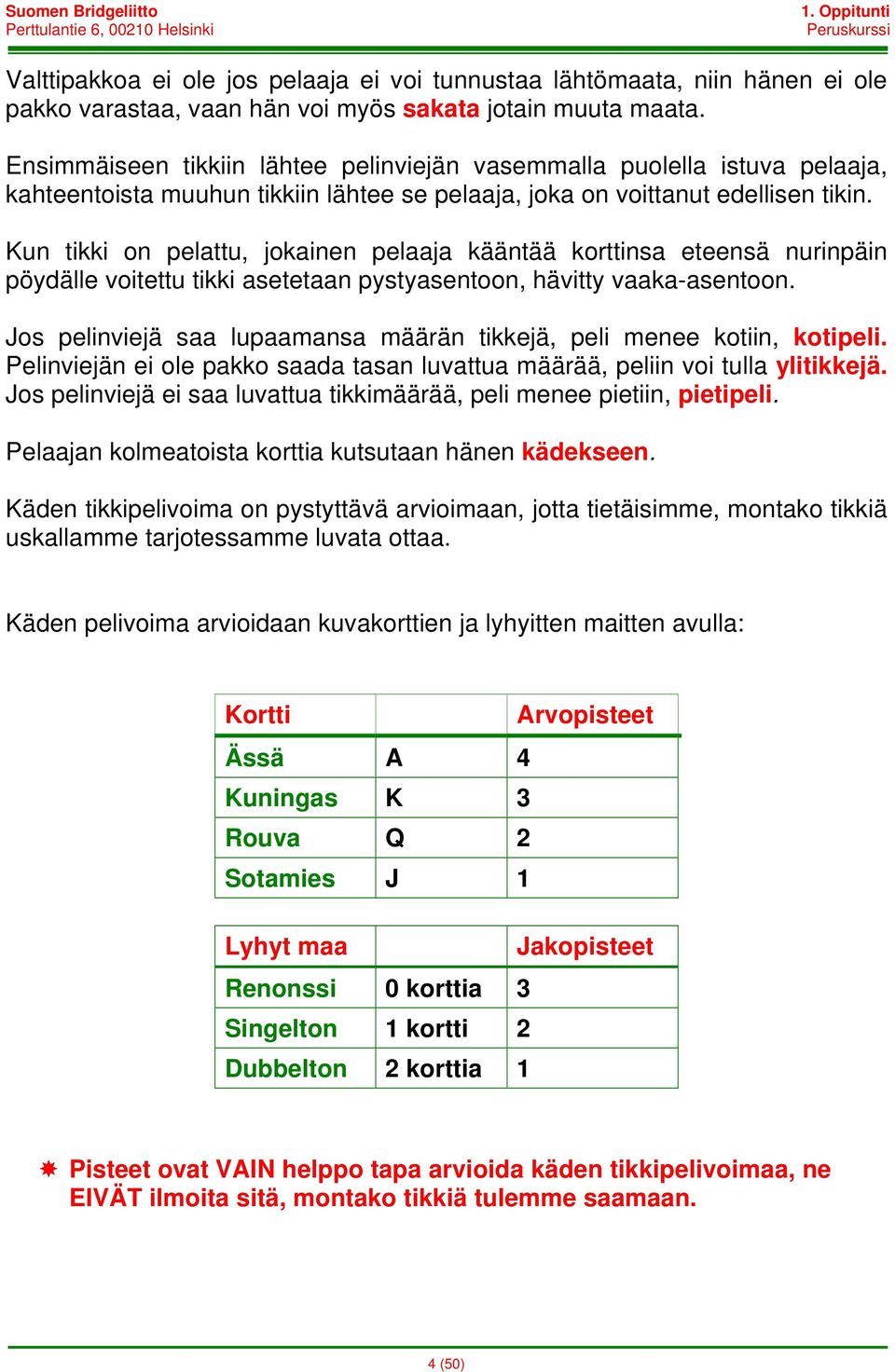 Kun tikki on pelattu, jokainen pelaaja kääntää korttinsa eteensä nurinpäin pöydälle voitettu tikki asetetaan pystyasentoon, hävitty vaaka-asentoon.