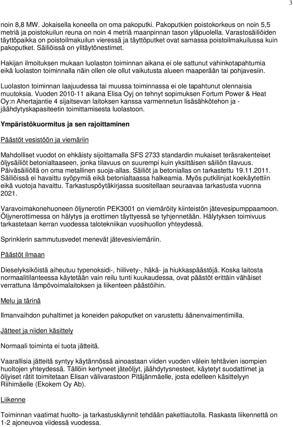 Hakijan ilmoituksen mukaan luolaston toiminnan aikana ei ole sattunut vahinkotapahtumia eikä luolaston toiminnalla näin ollen ole ollut vaikutusta alueen maaperään tai pohjavesiin.