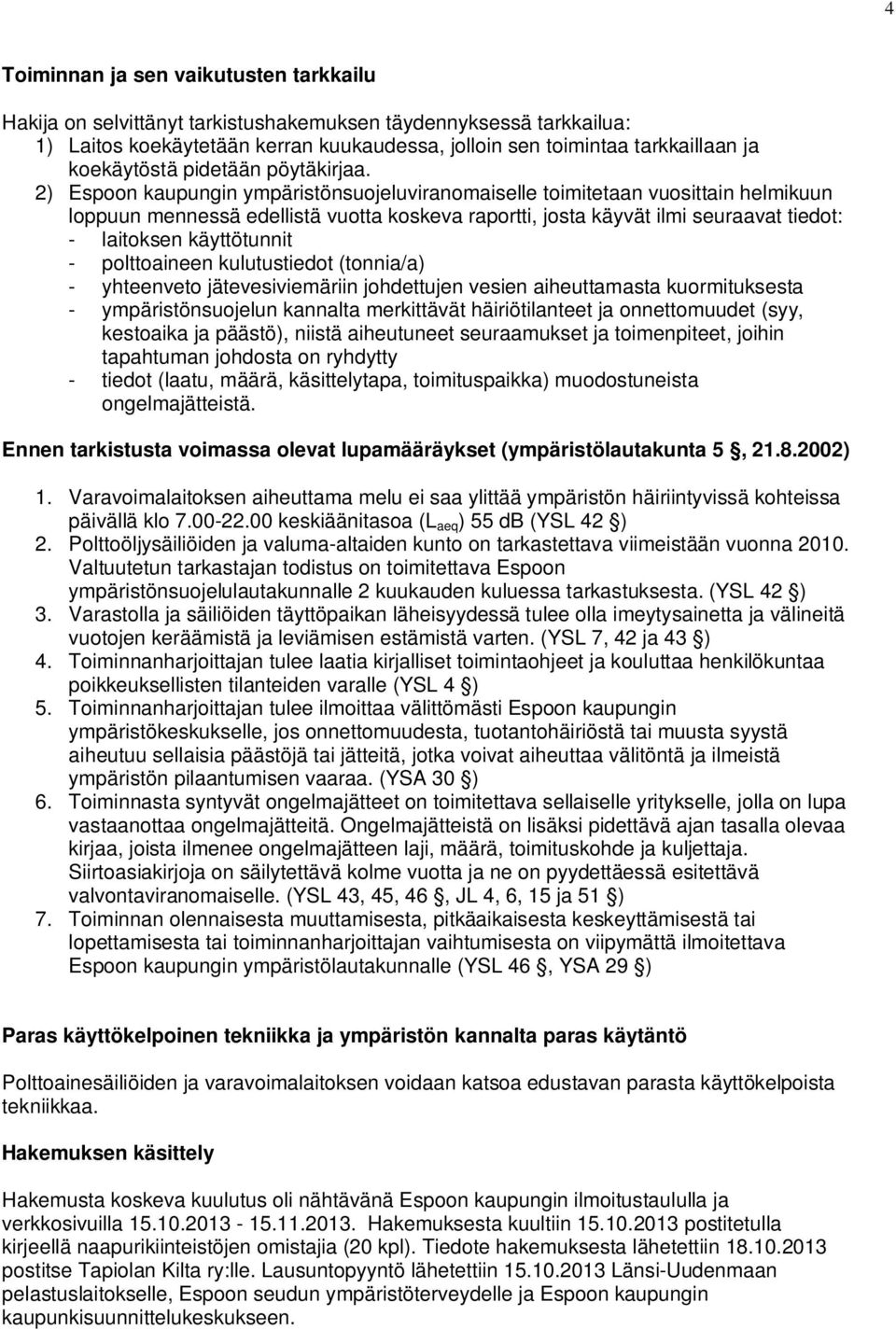 2) Espoon kaupungin ympäristönsuojeluviranomaiselle toimitetaan vuosittain helmikuun loppuun mennessä edellistä vuotta koskeva raportti, josta käyvät ilmi seuraavat tiedot: - laitoksen käyttötunnit -