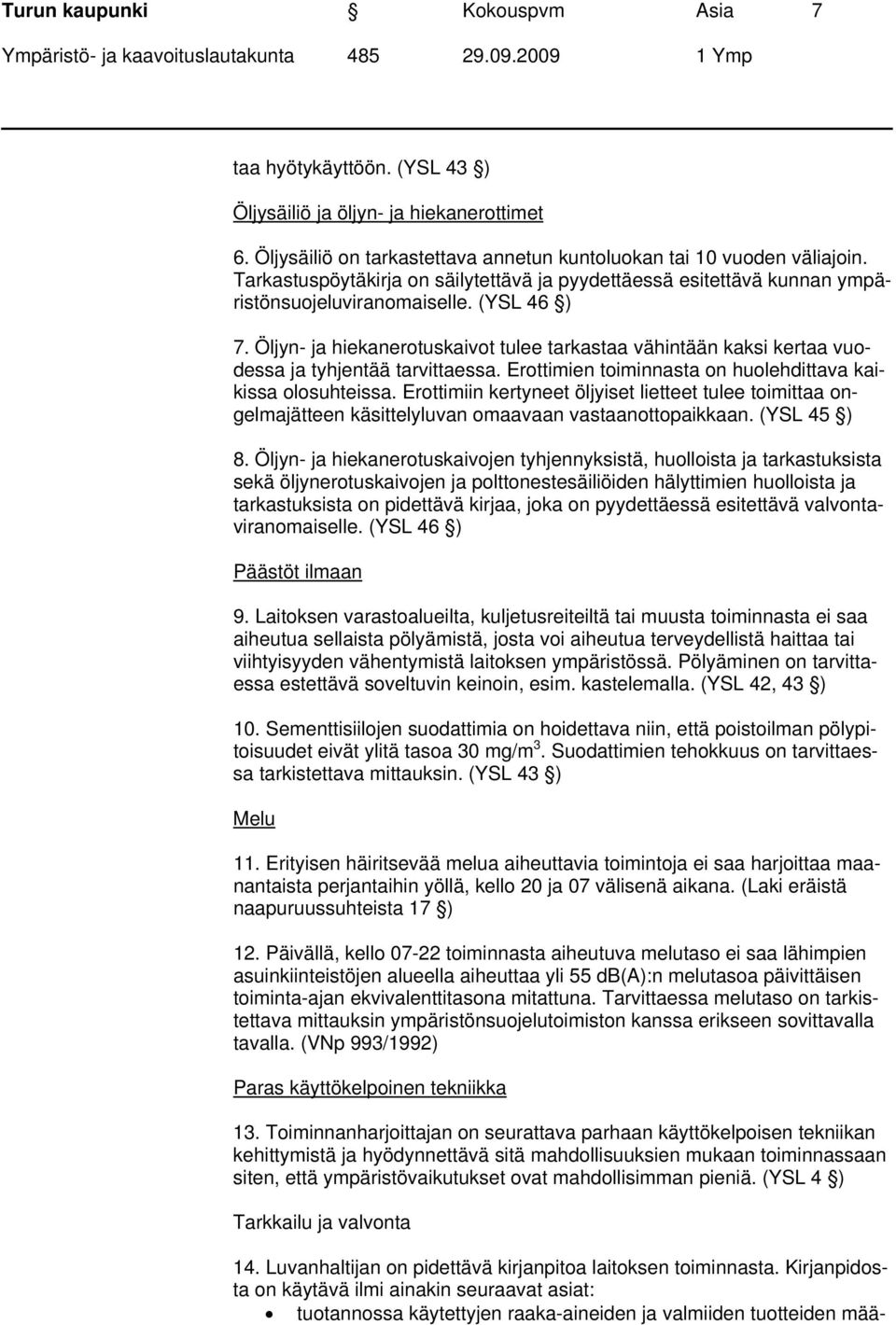 Öljyn- ja hiekanerotuskaivot tulee tarkastaa vähintään kaksi kertaa vuodessa ja tyhjentää tarvittaessa. Erottimien toiminnasta on huolehdittava kaikissa olosuhteissa.