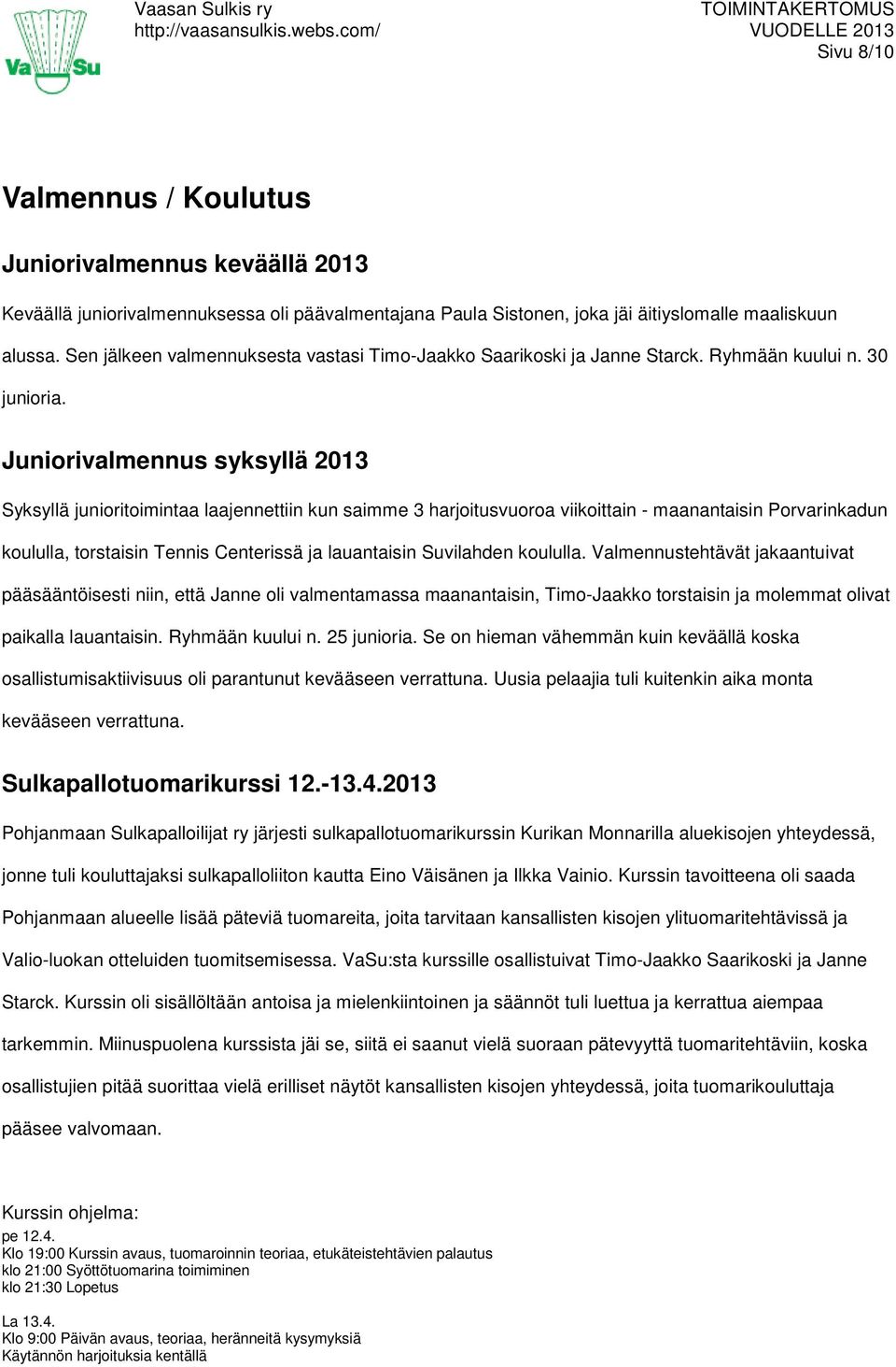 Juniorivalmennus syksyllä 2013 Syksyllä junioritoimintaa laajennettiin kun saimme 3 harjoitusvuoroa viikoittain - maanantaisin Porvarinkadun koululla, torstaisin Tennis Centerissä ja lauantaisin