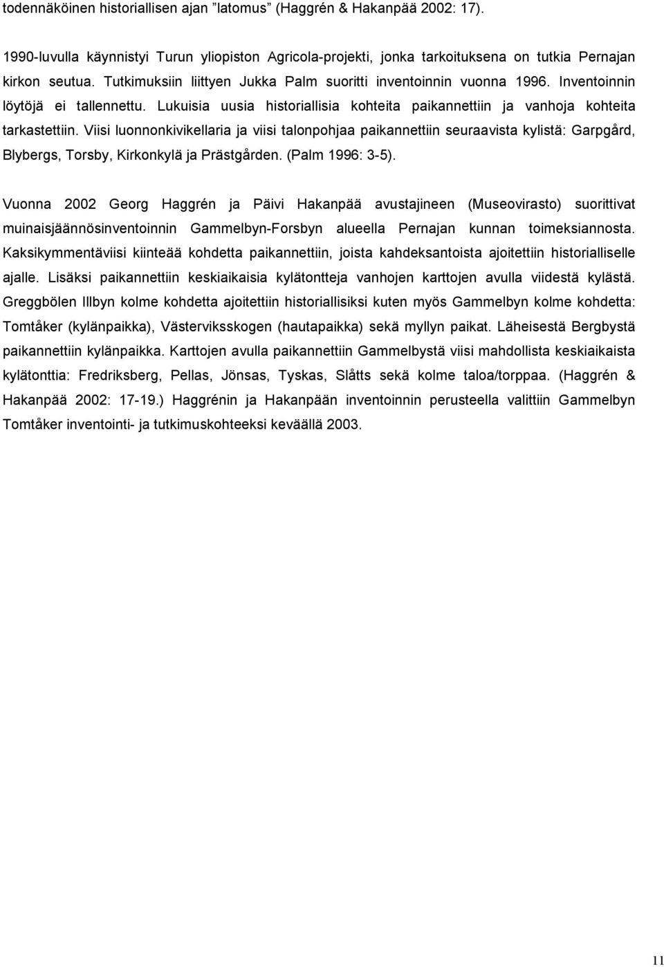 Viisi luonnonkivikellaria ja viisi talonpohjaa paikannettiin seuraavista kylistä: Garpgård, Blybergs, Torsby, Kirkonkylä ja Prästgården. (Palm 1996: 3-5).