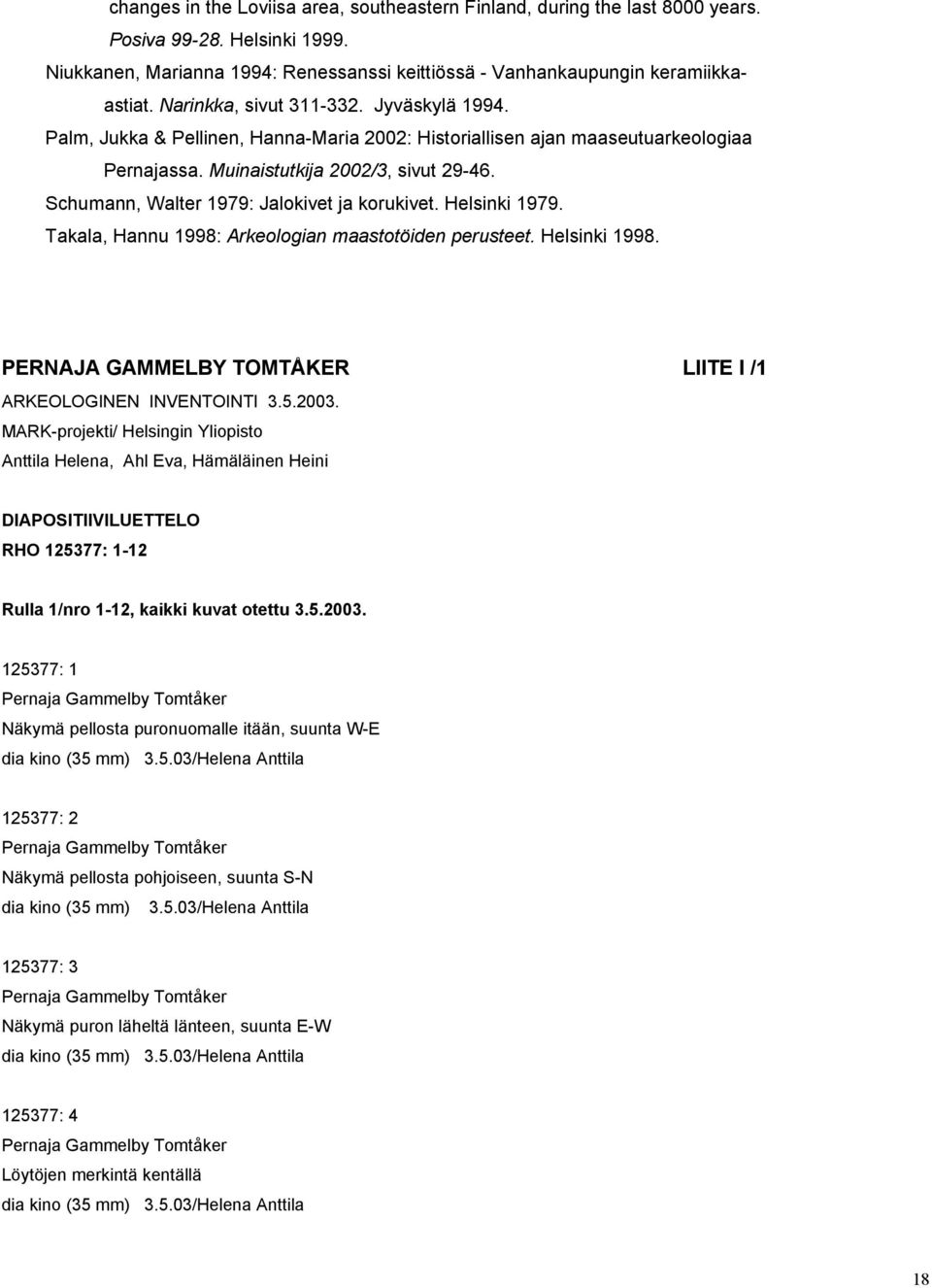 Schumann, Walter 1979: Jalokivet ja korukivet. Helsinki 1979. Takala, Hannu 1998: Arkeologian maastotöiden perusteet. Helsinki 1998. PERNAJA GAMMELBY TOMTÅKER LIITE I /1 ARKEOLOGINEN INVENTOINTI 3.5.