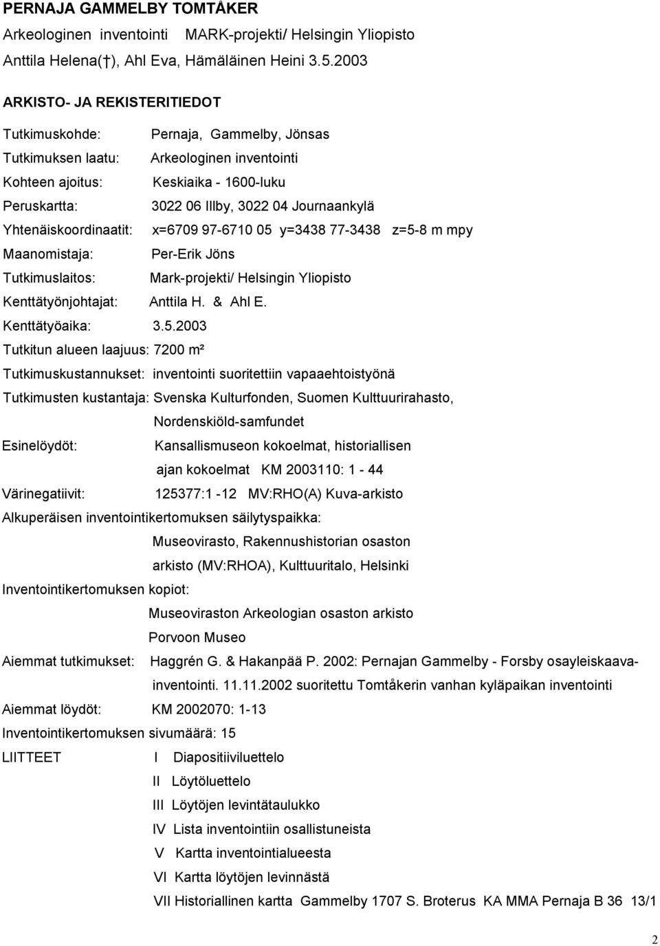 Journaankylä Yhtenäiskoordinaatit: x=6709 97-6710 05 y=3438 77-3438 z=5-8 m mpy Maanomistaja: Per-Erik Jöns Tutkimuslaitos: Mark-projekti/ Helsingin Yliopisto Kenttätyönjohtajat: Anttila H. & Ahl E.