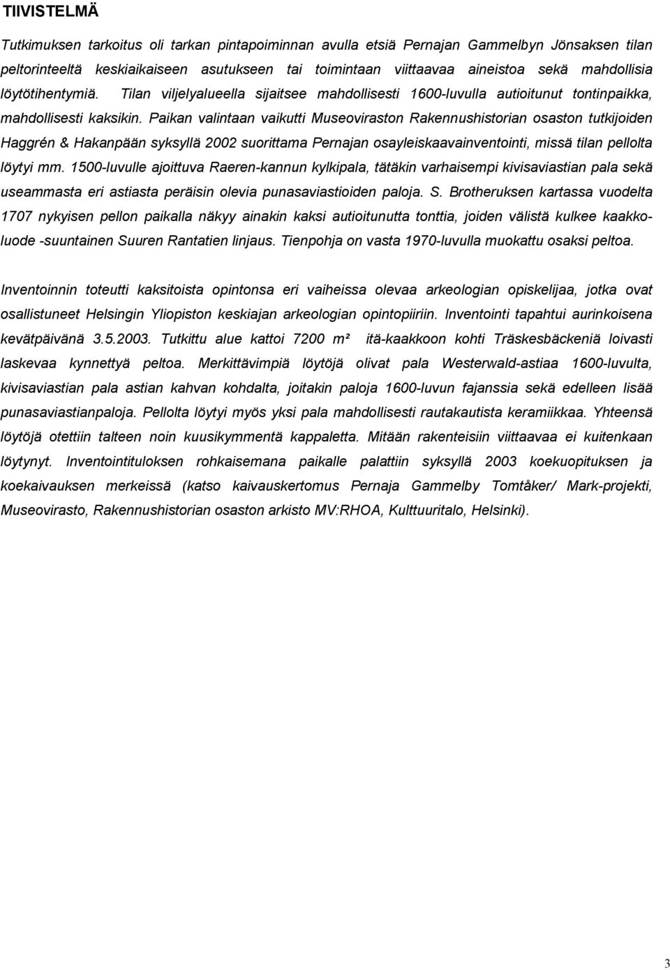 Paikan valintaan vaikutti Museoviraston Rakennushistorian osaston tutkijoiden Haggrén & Hakanpään syksyllä 2002 suorittama Pernajan osayleiskaavainventointi, missä tilan pellolta löytyi mm.