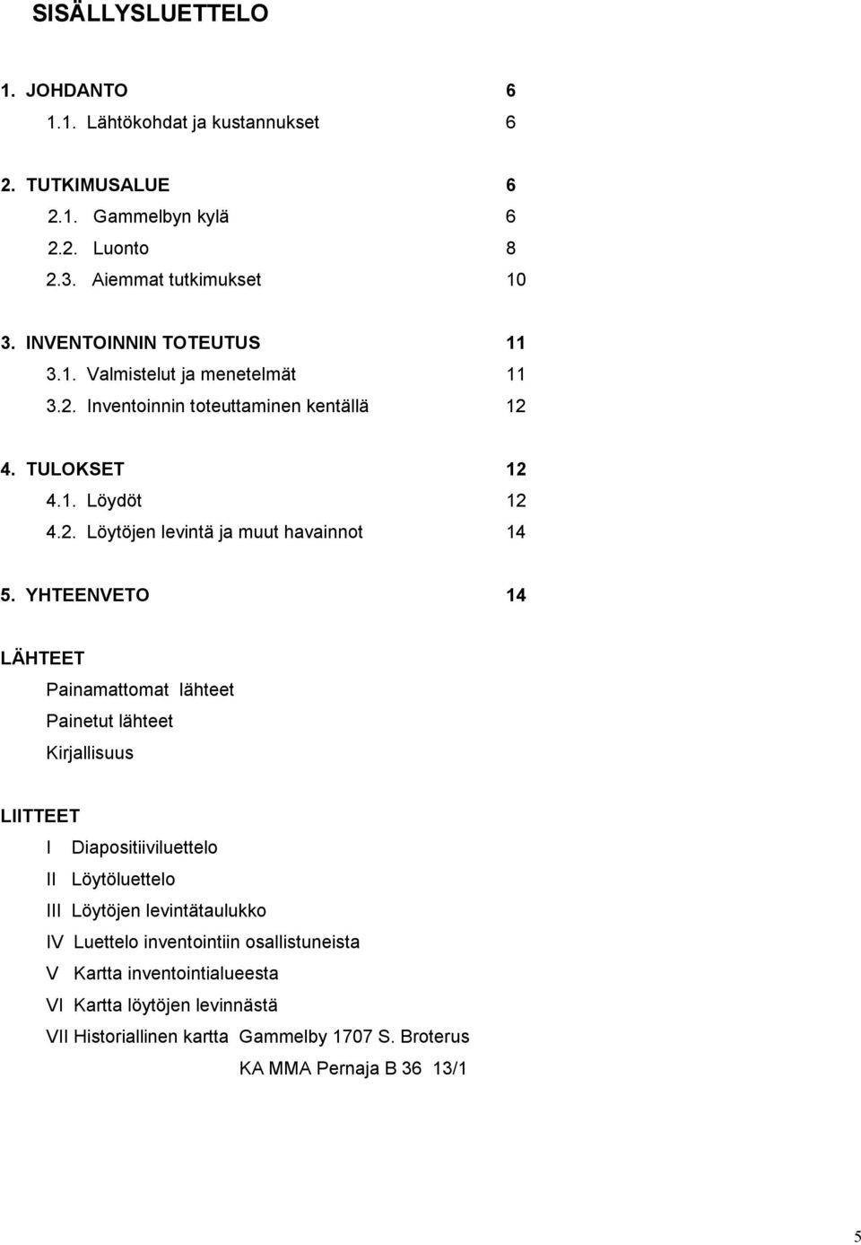 YHTEENVETO 14 LÄHTEET Painamattomat lähteet Painetut lähteet Kirjallisuus LIITTEET I Diapositiiviluettelo II Löytöluettelo III Löytöjen levintätaulukko IV Luettelo