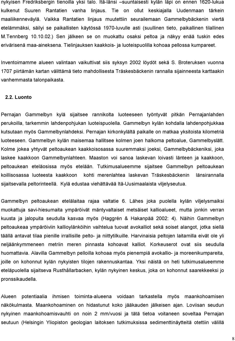 ) Sen jälkeen se on muokattu osaksi peltoa ja näkyy enää tuskin edes erivärisenä maa-aineksena. Tielinjauksen kaakkois- ja luoteispuolilla kohoaa pellossa kumpareet.