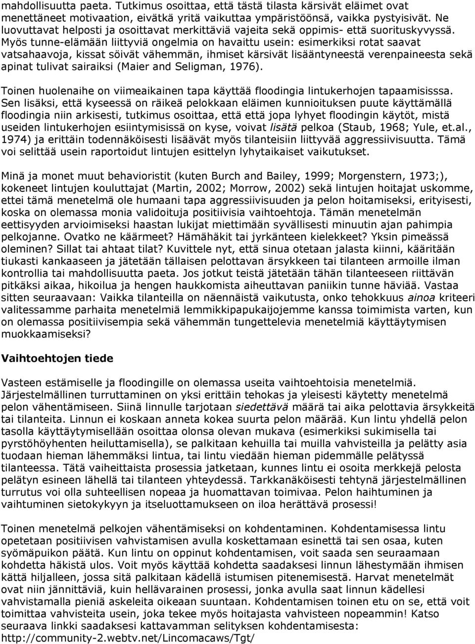 Myös tunne-elämään liittyviä ongelmia on havaittu usein: esimerkiksi rotat saavat vatsahaavoja, kissat söivät vähemmän, ihmiset kärsivät lisääntyneestä verenpaineesta sekä apinat tulivat sairaiksi