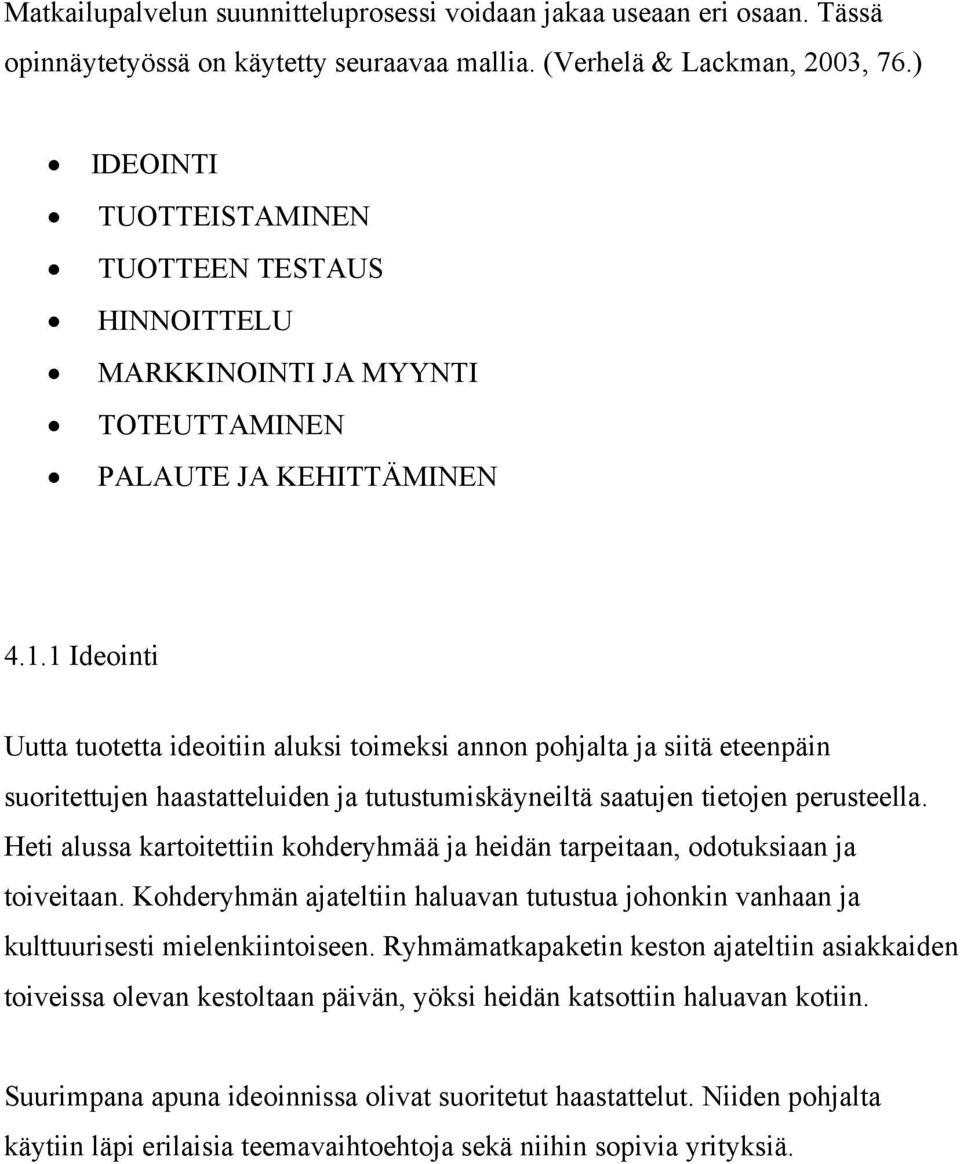 1 Ideointi Uutta tuotetta ideoitiin aluksi toimeksi annon pohjalta ja siitä eteenpäin suoritettujen haastatteluiden ja tutustumiskäyneiltä saatujen tietojen perusteella.