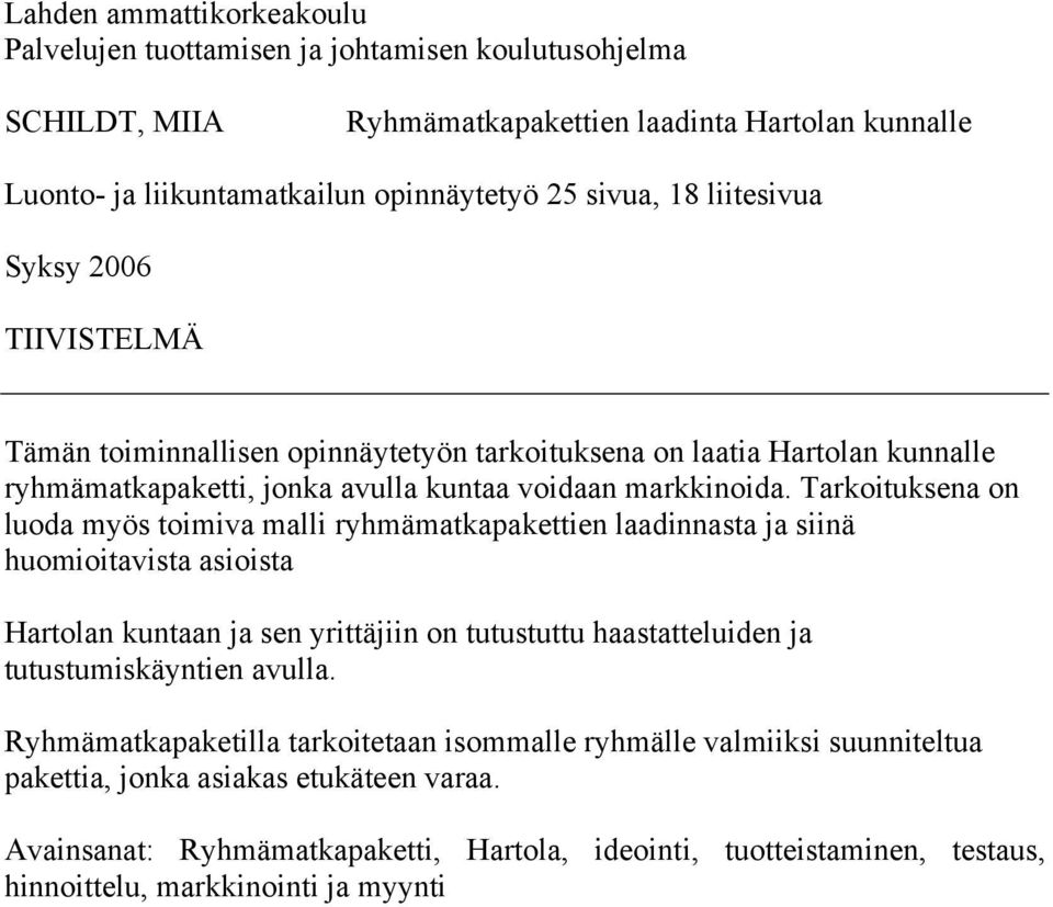 Tarkoituksena on luoda myös toimiva malli ryhmämatkapakettien laadinnasta ja siinä huomioitavista asioista Hartolan kuntaan ja sen yrittäjiin on tutustuttu haastatteluiden ja tutustumiskäyntien