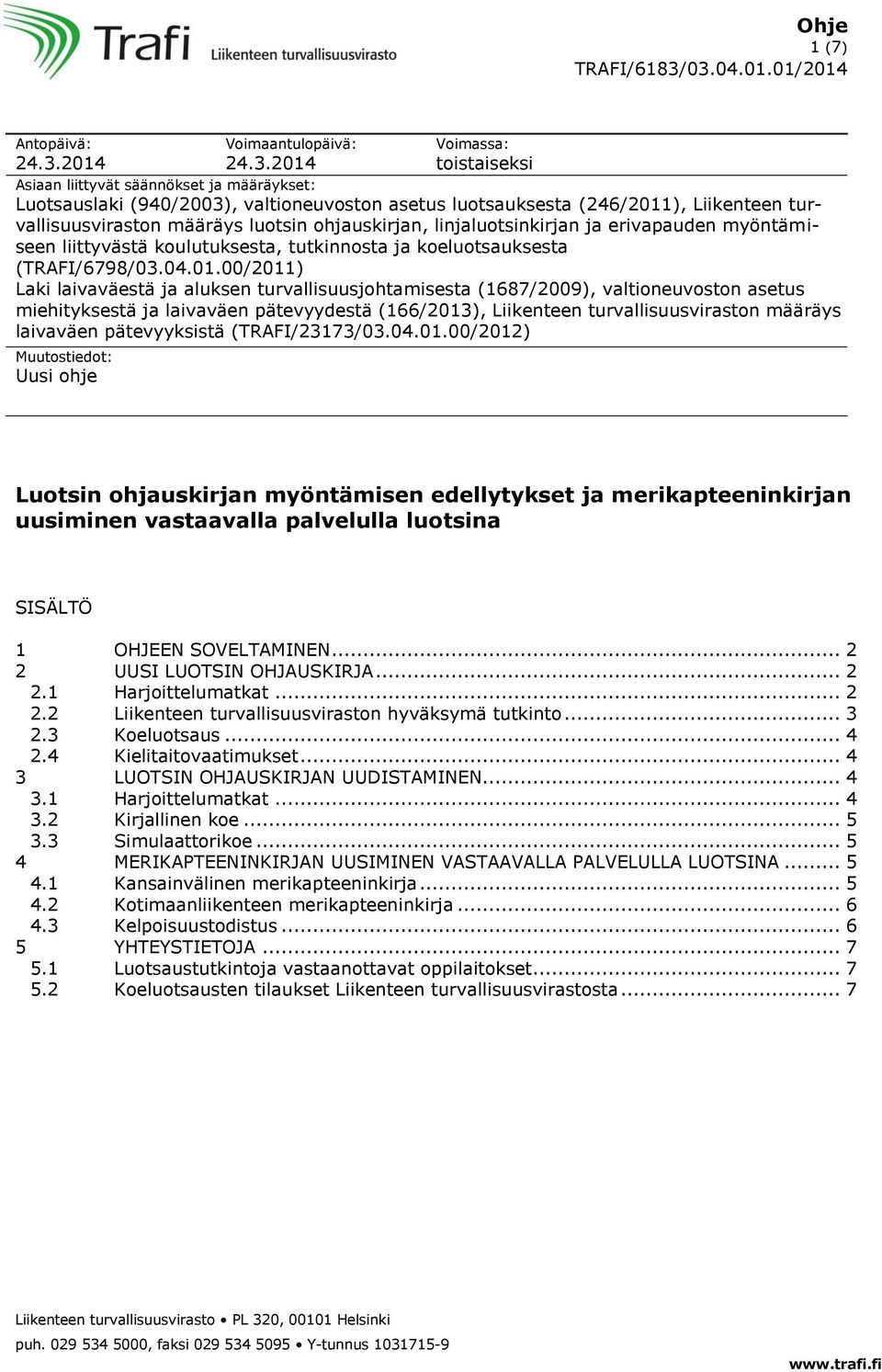 2014 Voimassa: toistaiseksi Asiaan liittyvät säännökset ja määräykset: Luotsauslaki (940/2003), valtioneuvoston asetus luotsauksesta (246/2011), Liikenteen turvallisuusviraston määräys luotsin