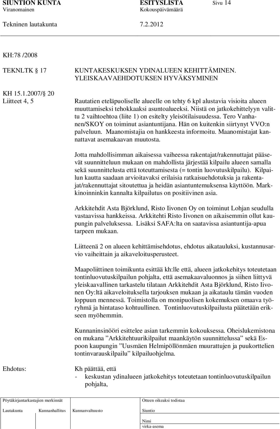 Niistä on jatkokehittelyyn valittu 2 vaihtoehtoa (liite 1) on esitelty yleisötilaisuudessa. Tero Vanhanen/SKOY on toiminut asiantuntijana. Hän on kuitenkin siirtynyt VVO:n palveluun.