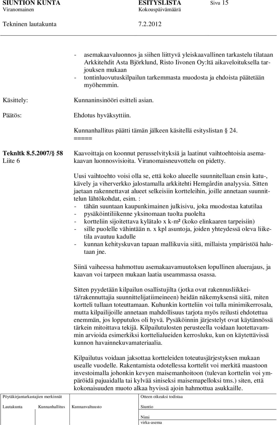 ===== Teknltk 8.5.2007/ 58 Liite 6 Kaavoittaja on koonnut perusselvityksiä ja laatinut vaihtoehtoisia asemakaavan luonnosvisioita. Viranomaisneuvottelu on pidetty.