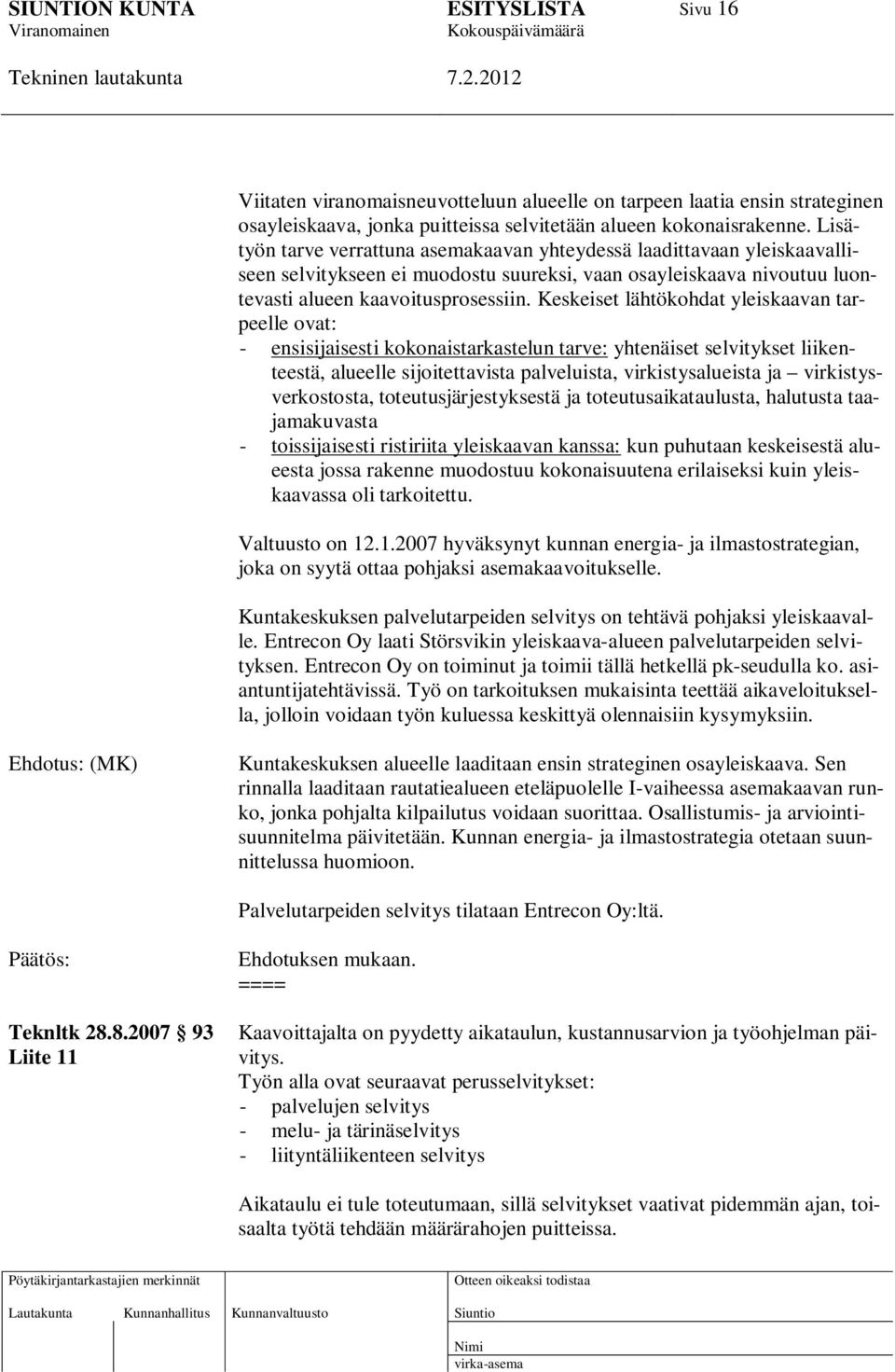 Keskeiset lähtökohdat yleiskaavan tarpeelle ovat: - ensisijaisesti kokonaistarkastelun tarve: yhtenäiset selvitykset liikenteestä, alueelle sijoitettavista palveluista, virkistysalueista ja