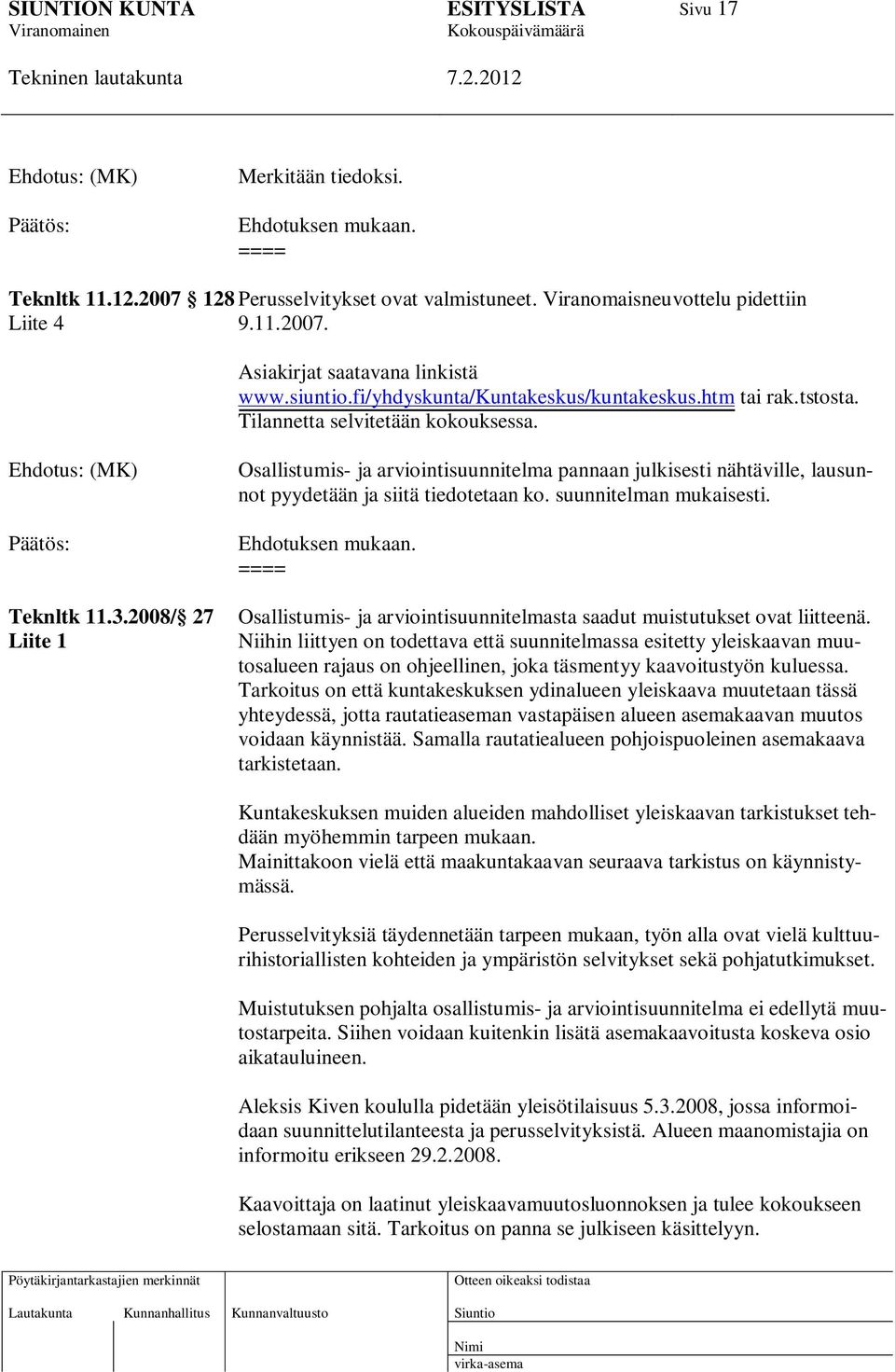 Ehdotus: (MK) Päätös: Osallistumis- ja arviointisuunnitelma pannaan julkisesti nähtäville, lausunnot pyydetään ja siitä tiedotetaan ko. suunnitelman mukaisesti. Ehdotuksen mukaan. ==== Teknltk 11.3.