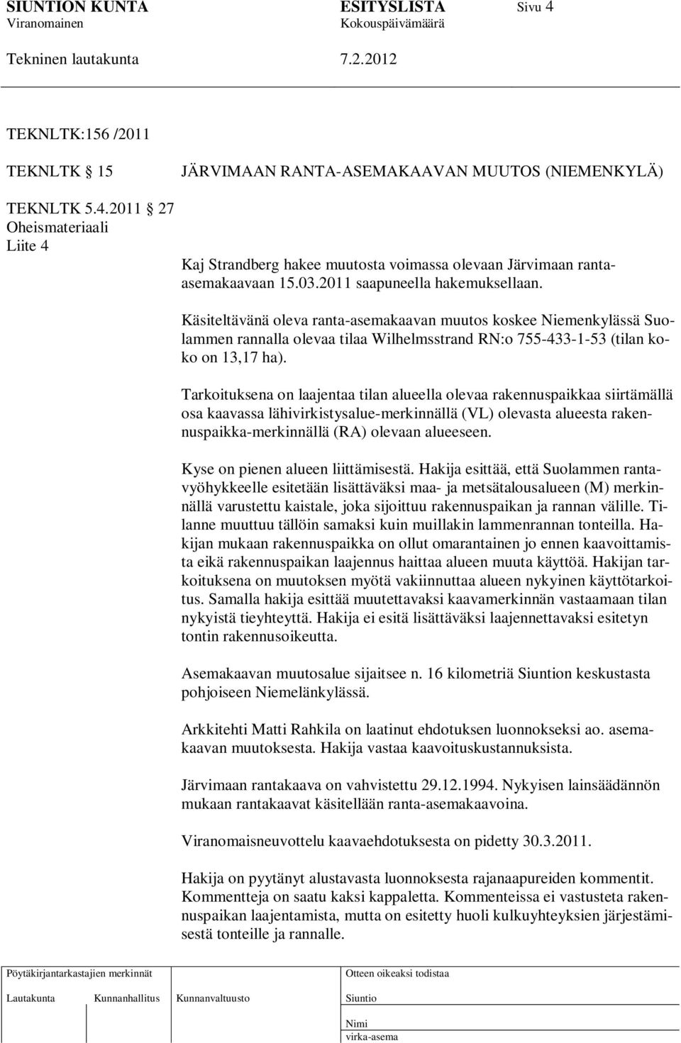 Tarkoituksena on laajentaa tilan alueella olevaa rakennuspaikkaa siirtämällä osa kaavassa lähivirkistysalue-merkinnällä (VL) olevasta alueesta rakennuspaikka-merkinnällä (RA) olevaan alueeseen.