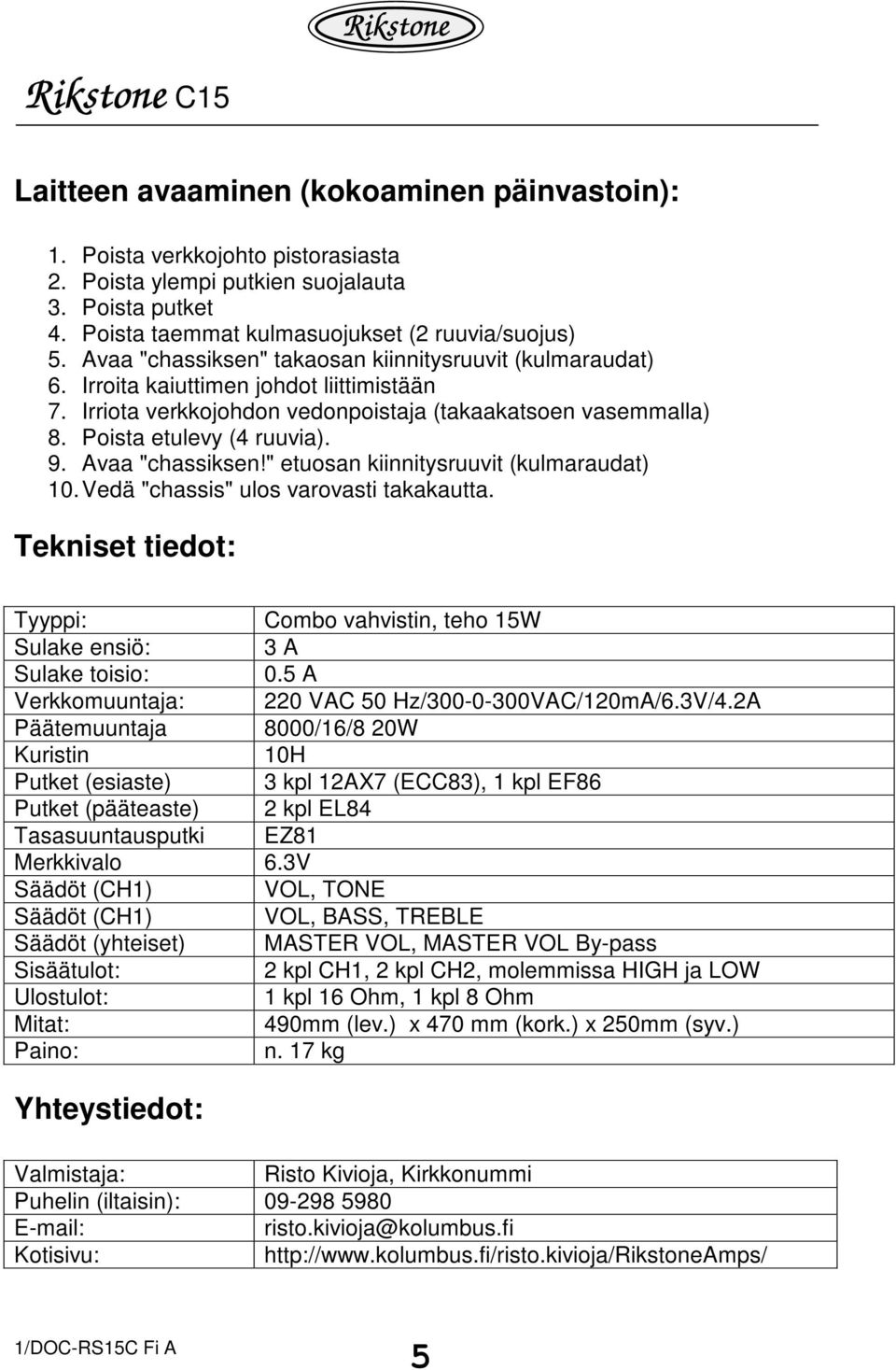 Avaa "chassiksen!" etuosan kiinnitysruuvit (kulmaraudat) 10. Vedä "chassis" ulos varovasti takakautta. Tekniset tiedot: Tyyppi: Combo vahvistin, teho 15W Sulake ensiö: 3 A Sulake toisio: 0.
