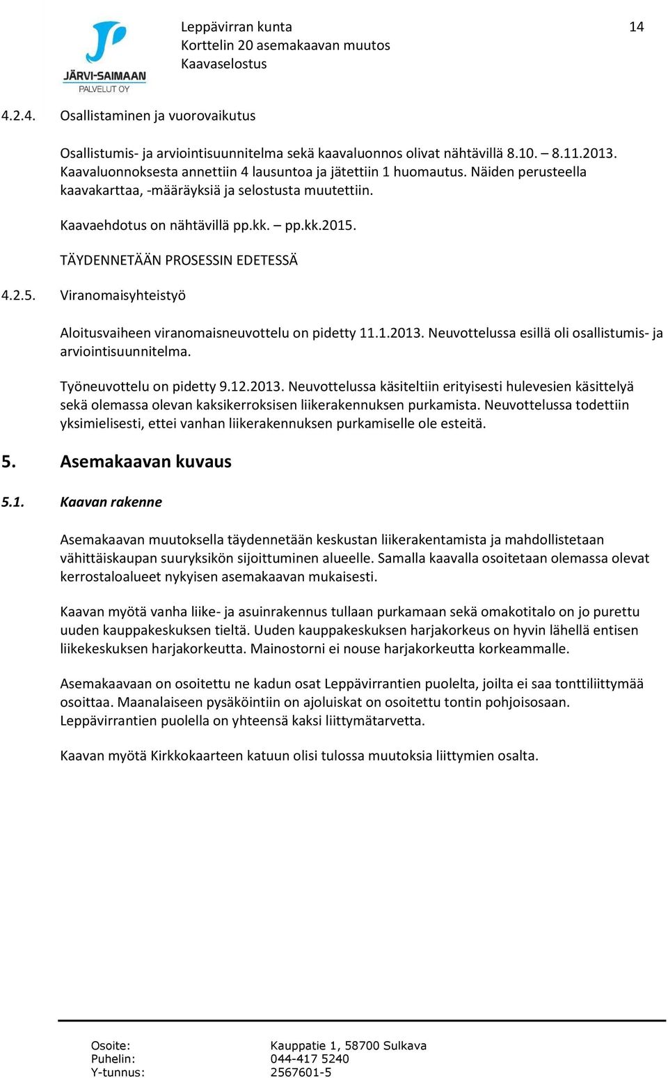 TÄYDENNETÄÄN PROSESSIN EDETESSÄ 4.2.5. Viranomaisyhteistyö Aloitusvaiheen viranomaisneuvottelu on pidetty 11.1.2013. Neuvottelussa esillä oli osallistumis- ja arviointisuunnitelma.