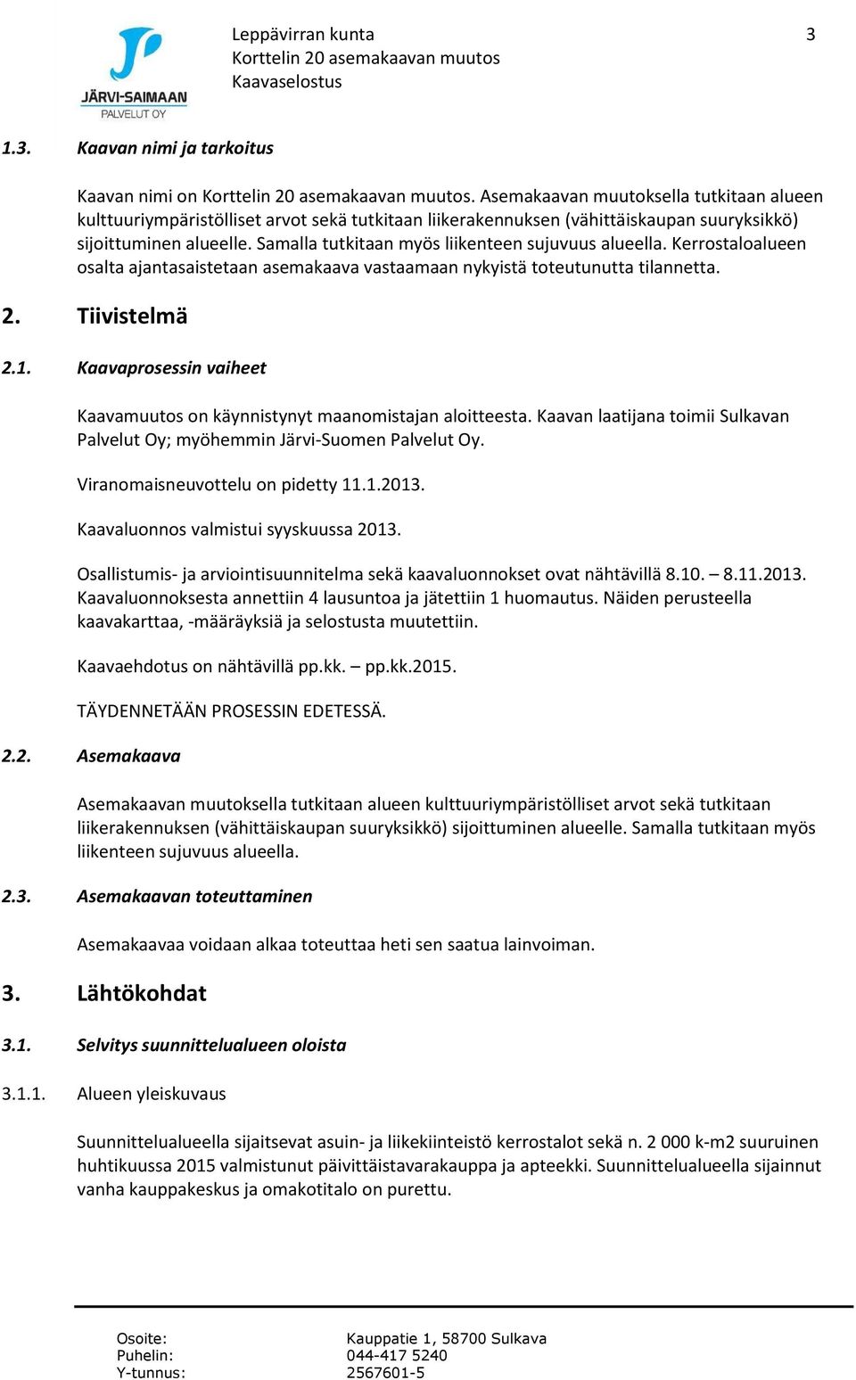 Samalla tutkitaan myös liikenteen sujuvuus alueella. Kerrostaloalueen osalta ajantasaistetaan asemakaava vastaamaan nykyistä toteutunutta tilannetta. 2. Tiivistelmä 2.1.