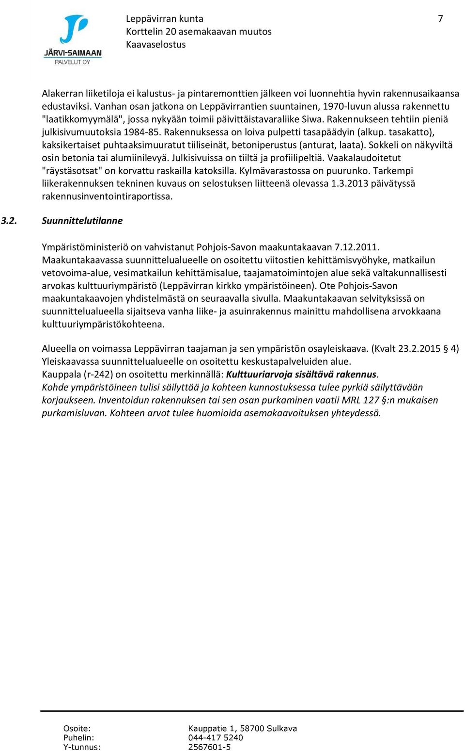 Rakennukseen tehtiin pieniä julkisivumuutoksia 1984-85. Rakennuksessa on loiva pulpetti tasapäädyin (alkup. tasakatto), kaksikertaiset puhtaaksimuuratut tiiliseinät, betoniperustus (anturat, laata).