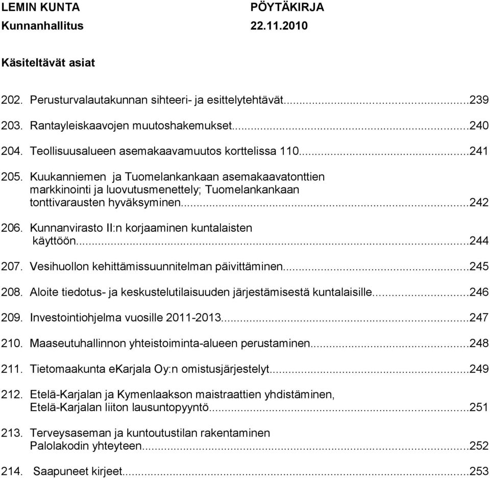 Kunnanvirasto II:n korjaaminen kuntalaisten käyttöön...244 207. Vesihuollon kehittämissuunnitelman päivittäminen...245 208. Aloite tiedotus- ja keskustelutilaisuuden järjestämisestä kuntalaisille.