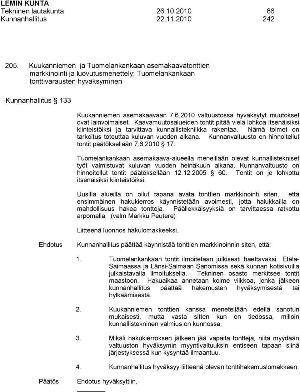 2010 valtuustossa hyväksytyt muutokset ovat lainvoimaiset. Kaavamuutosalueiden tontit pitää vielä lohkoa itsenäisiksi kiinteistöiksi ja tarvittava kunnallistekniikka rakentaa.