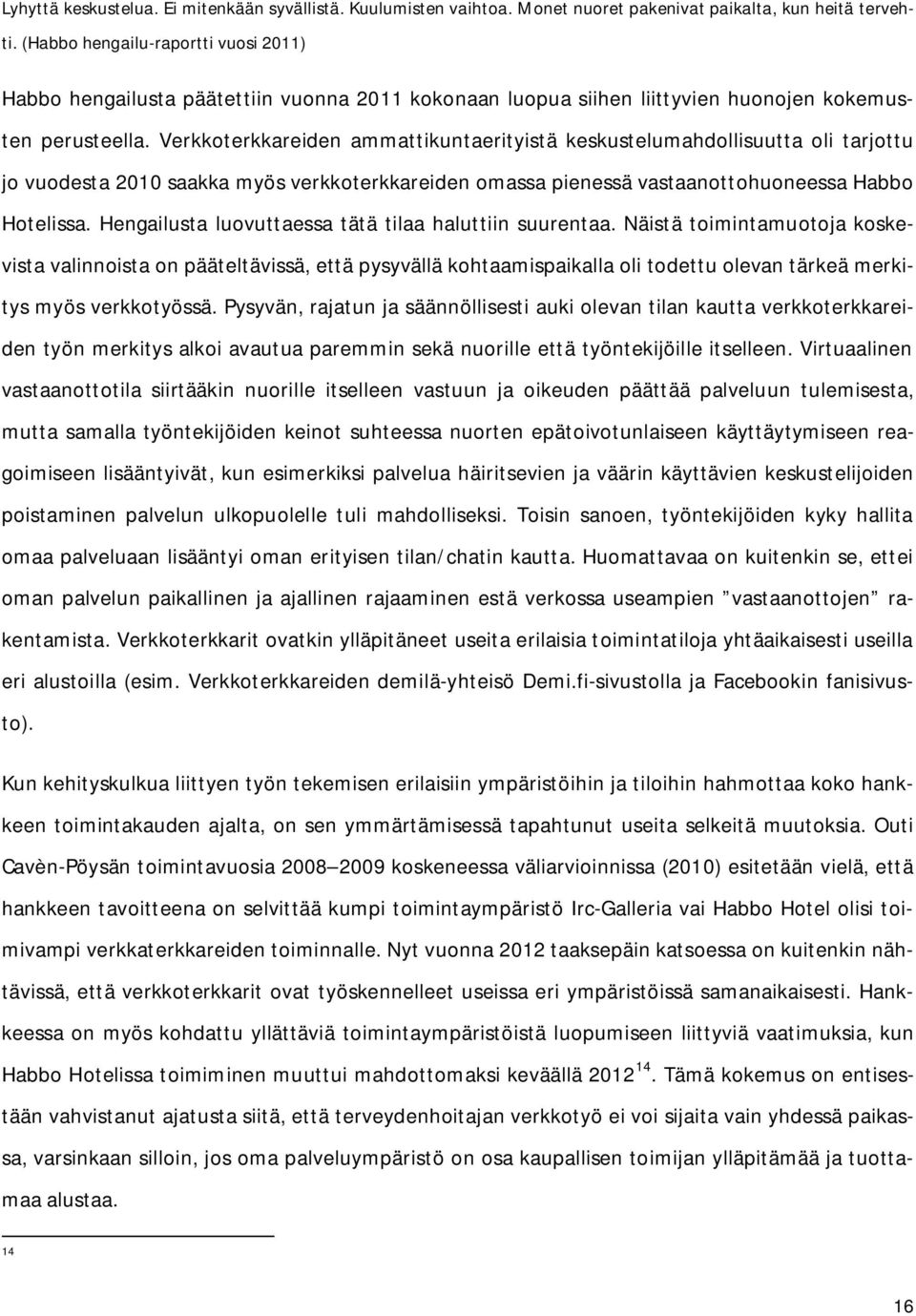 Verkkoterkkareiden ammattikuntaerityistä keskustelumahdollisuutta oli tarjottu jo vuodesta 2010 saakka myös verkkoterkkareiden omassa pienessä vastaanottohuoneessa Habbo Hotelissa.