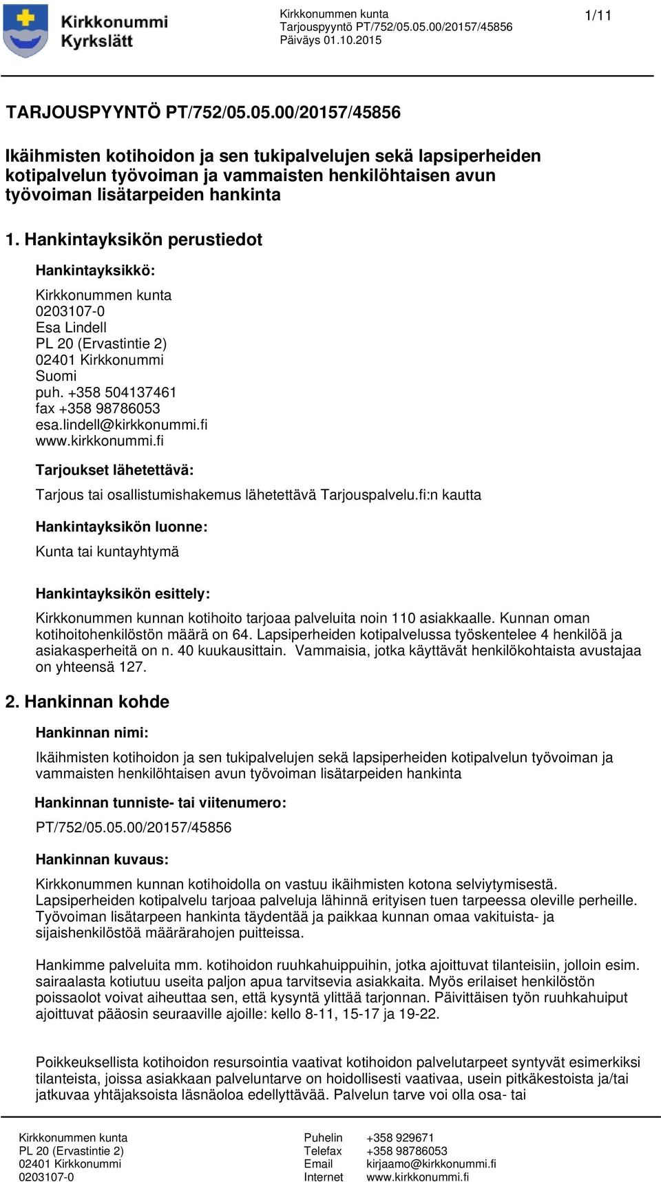 Hankintayksikön perustiedot Hankintayksikkö: Esa Lindell Suomi puh. +358 504137461 fax esa.lindell@kirkkonummi.fi Tarjoukset lähetettävä: Tarjous tai osallistumishakemus lähetettävä Tarjouspalvelu.