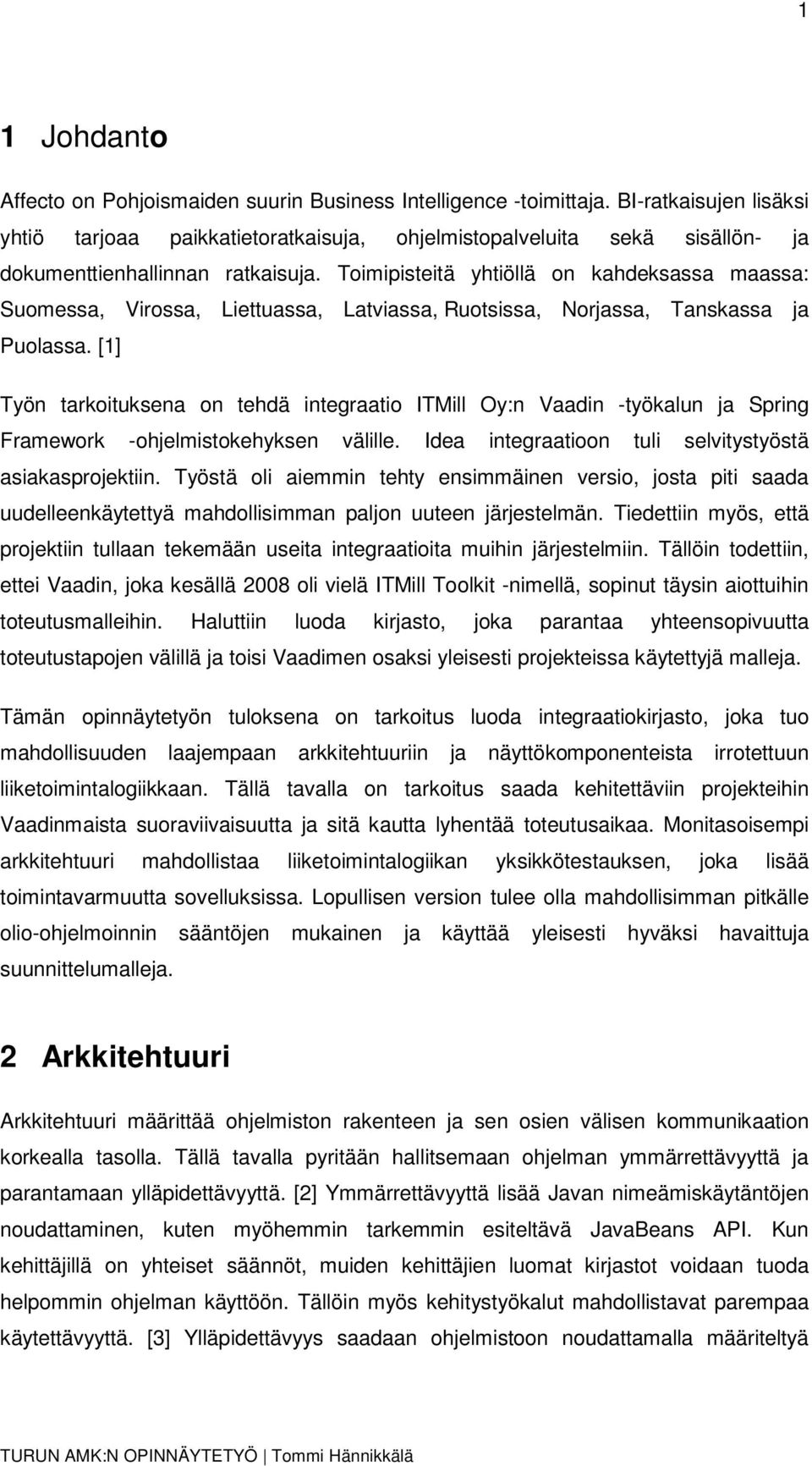 Toimipisteitä yhtiöllä on kahdeksassa maassa: Suomessa, Virossa, Liettuassa, Latviassa, Ruotsissa, Norjassa, Tanskassa ja Puolassa.