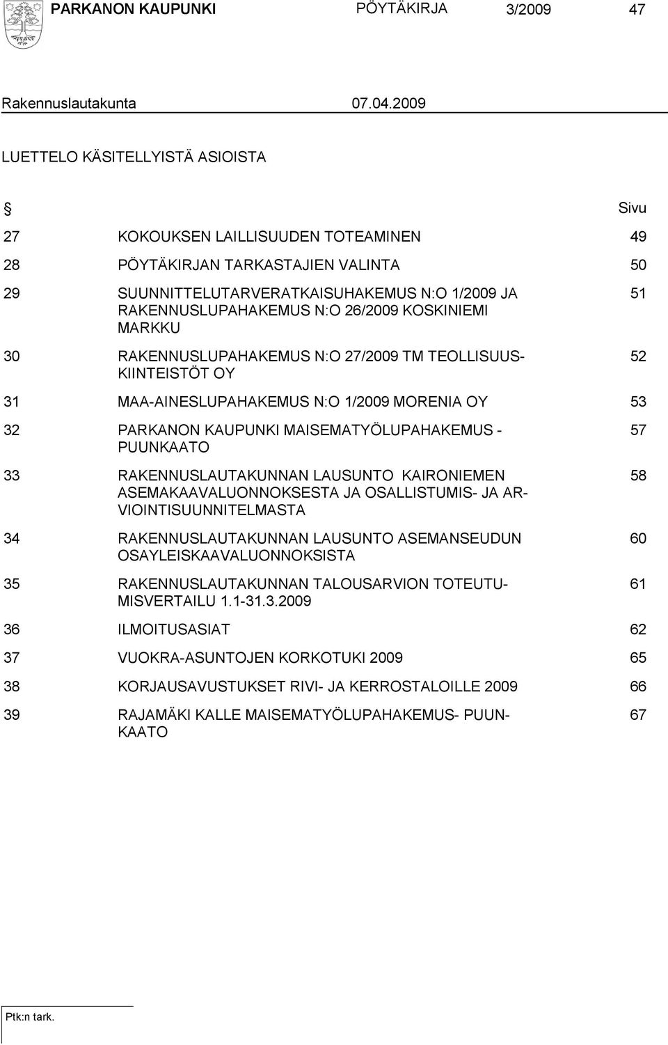 26/2009 KOSKINIEMI MARKKU 30 RAKENNUSLUPAHAKEMUS N:O 27/2009 TM TEOLLISUUS- KIINTEISTÖT OY 51 52 31 MAA-AINESLUPAHAKEMUS N:O 1/2009 MORENIA OY 53 32 PARKANON KAUPUNKI MAISEMATYÖLUPAHAKEMUS -