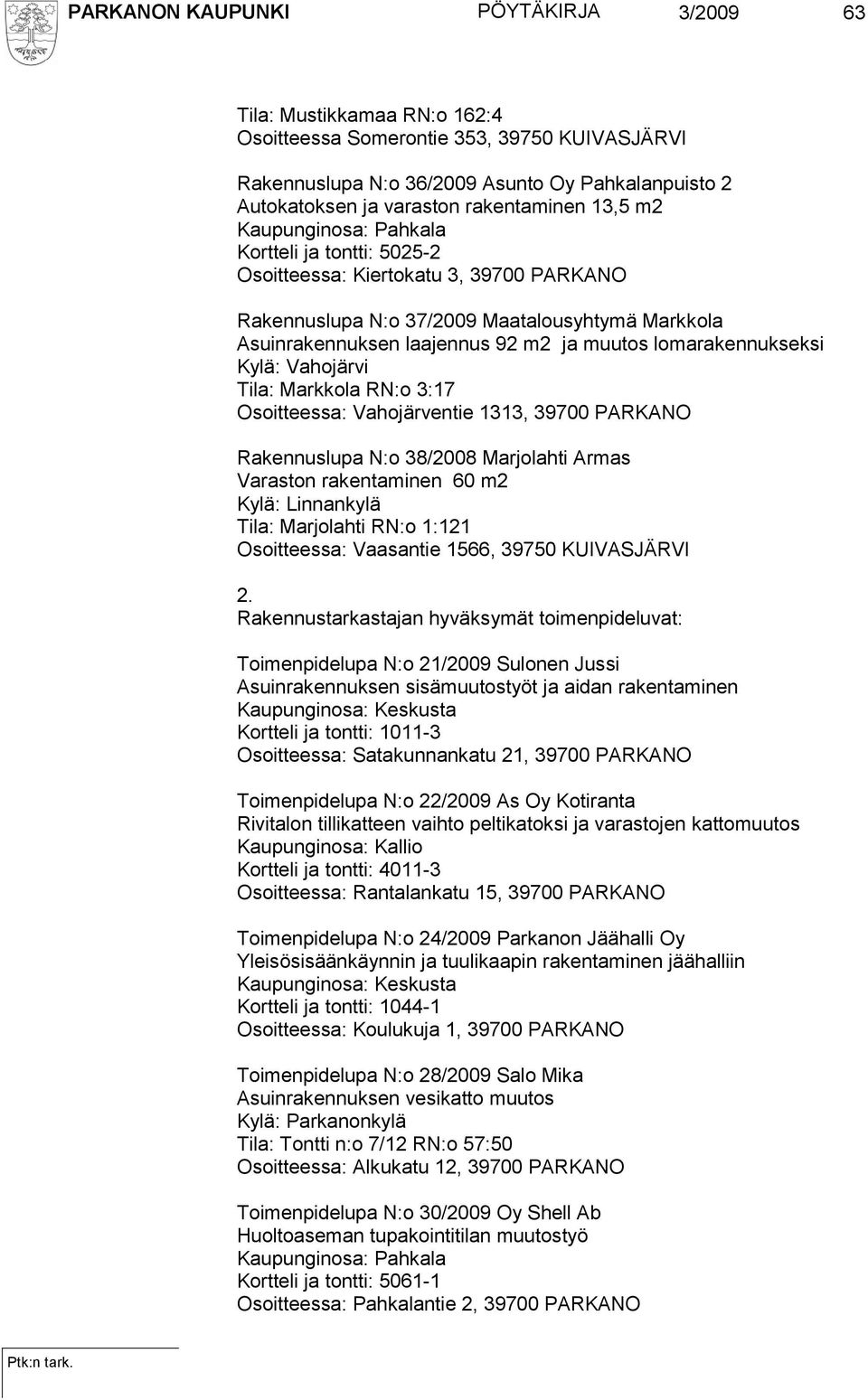 muutos lomarakennukseksi Kylä: Vahojärvi Tila: Markkola RN:o 3:17 Osoitteessa: Vahojärventie 1313, 39700 PARKANO Rakennuslupa N:o 38/2008 Marjolahti Armas Varaston rakentaminen 60 m2 Kylä: Linnankylä