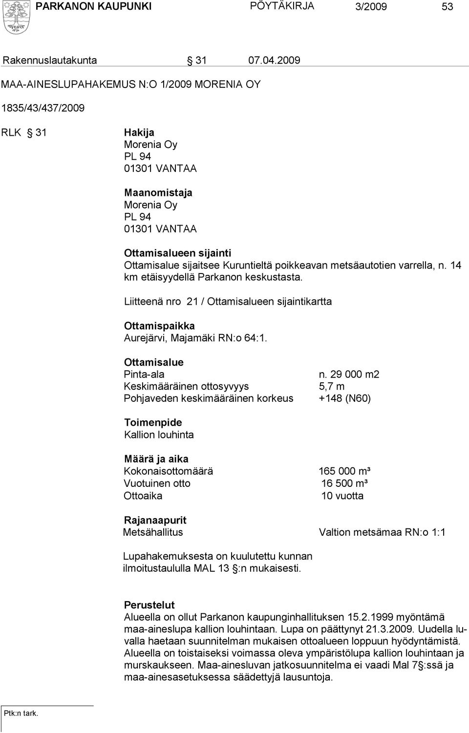 Kuruntieltä poikkeavan metsäautotien varrella, n. 14 km etäisyydellä Parkanon keskustasta. Liitteenä nro 21 / Ottamisalueen si jain ti kartta Ottamispaikka Aurejärvi, Majamäki RN:o 64:1.