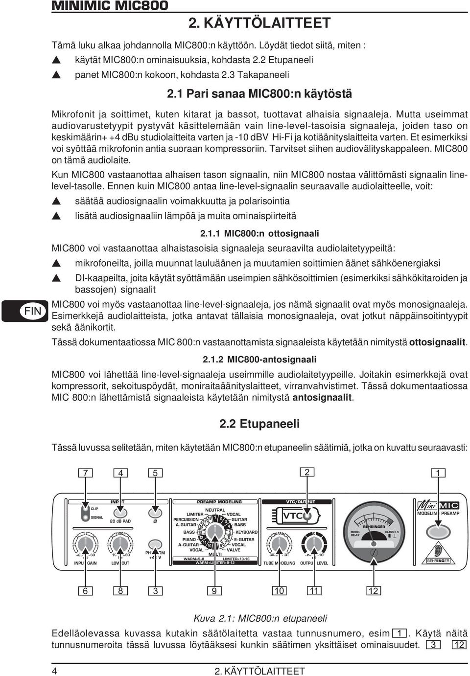 Mutta useimmat audiovarustetyypit pystyvät käsittelemään vain line-level-tasoisia signaaleja, joiden taso on keskimäärin+ +4 dbu studiolaitteita varten ja -10 dbv Hi-Fi ja kotiäänityslaitteita varten.