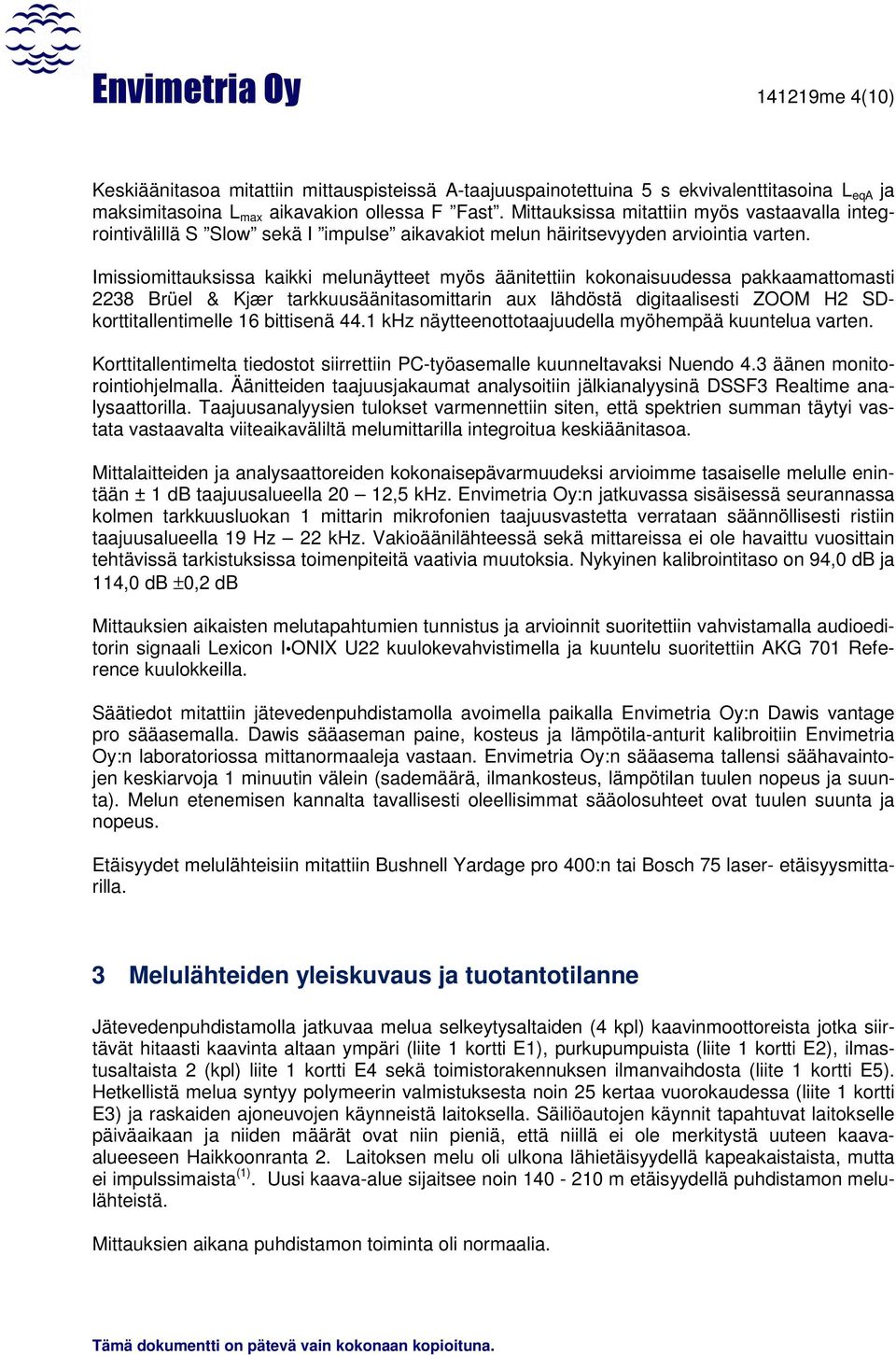 Imissiomittauksissa kaikki melunäytteet myös äänitettiin kokonaisuudessa pakkaamattomasti 2238 Brüel & Kjær tarkkuusäänitasomittarin aux lähdöstä digitaalisesti ZOOM H2 SDkorttitallentimelle 16