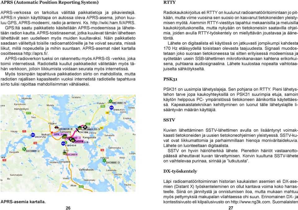 GPS:ltä saatu paikkatieto käsitellään APRS-modeemissa ja lähetetään radion kautta. APRS-toistinasemat, jotka kuulevat tämän lähetteen lähettävät sen uudelleen myös muiden kuultavaksi.