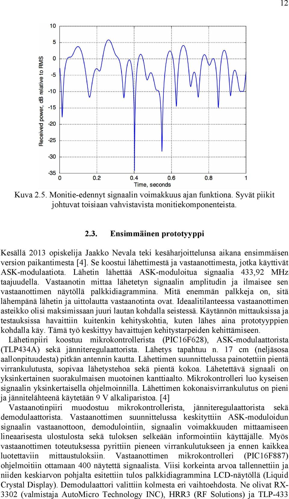 Se koostui lähettimestä ja vastaanottimesta, jotka käyttivät ASK-modulaatiota. Lähetin lähettää ASK-moduloitua signaalia 433,92 MHz taajuudella.