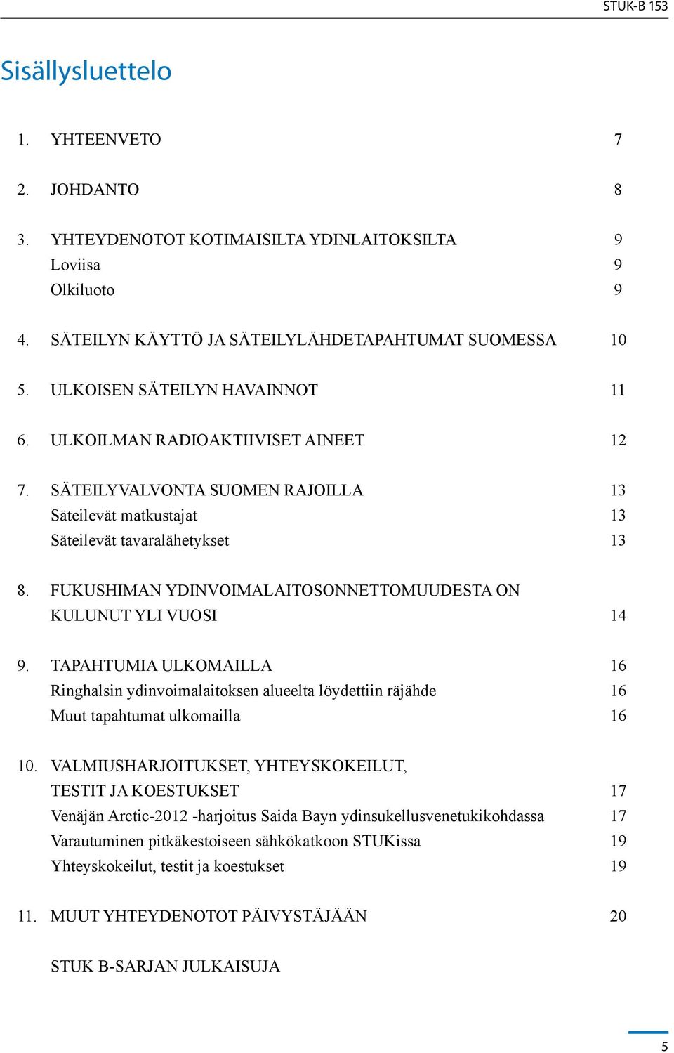 FUKUSHIMAN YDINVOIMALAITOSONNETTOMUUDESTA ON KULUNUT YLI VUOSI 14 9. TAPAHTUMIA ULKOMAILLA 16 Ringhalsin ydinvoimalaitoksen alueelta löydettiin räjähde 16 Muut tapahtumat ulkomailla 16 10.