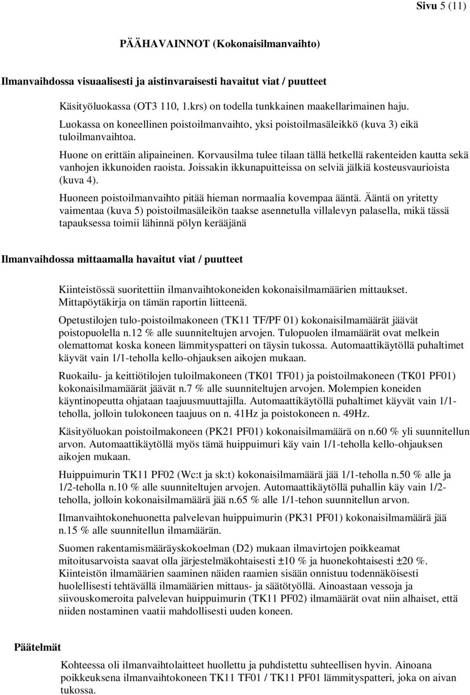 Korvausilma tulee tilaan tällä hetkellä rakenteiden kautta sekä vanhojen ikkunoiden raoista. Joissakin ikkunapuitteissa on selviä jälkiä kosteusvaurioista (kuva 4).