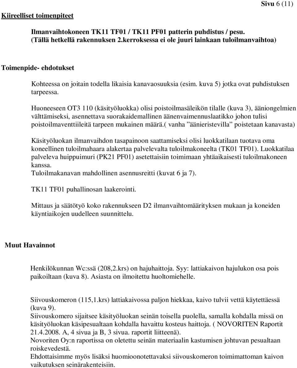 Huoneeseen OT3 110 (käsityöluokka) olisi poistoilmasäleikön tilalle (kuva 3), ääniongelmien välttämiseksi, asennettava suorakaidemallinen äänenvaimennuslaatikko johon tulisi poistoilmaventtiileitä