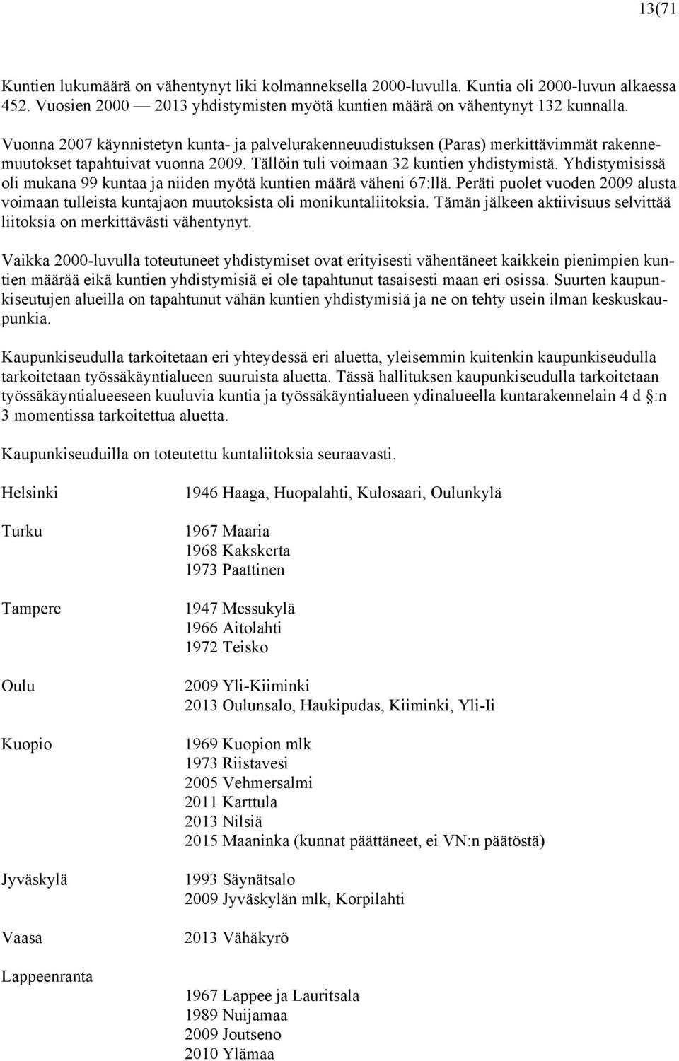 Yhdistymisissä oli mukana 99 kuntaa ja niiden myötä kuntien määrä väheni 67:llä. Peräti puolet vuoden 2009 alusta voimaan tulleista kuntajaon muutoksista oli monikuntaliitoksia.