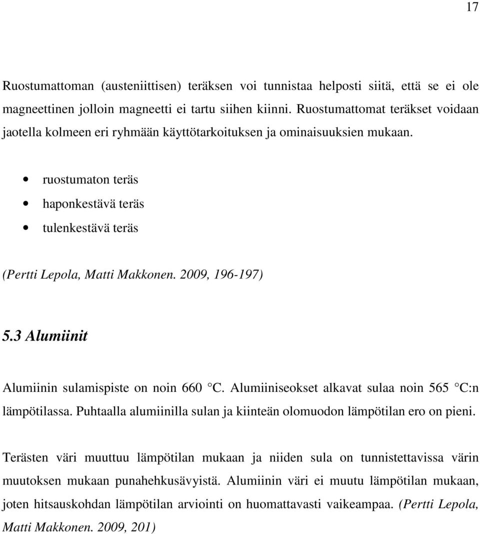 2009, 196-197) 5.3 Alumiinit Alumiinin sulamispiste on noin 660 C. Alumiiniseokset alkavat sulaa noin 565 C:n lämpötilassa. Puhtaalla alumiinilla sulan ja kiinteän olomuodon lämpötilan ero on pieni.