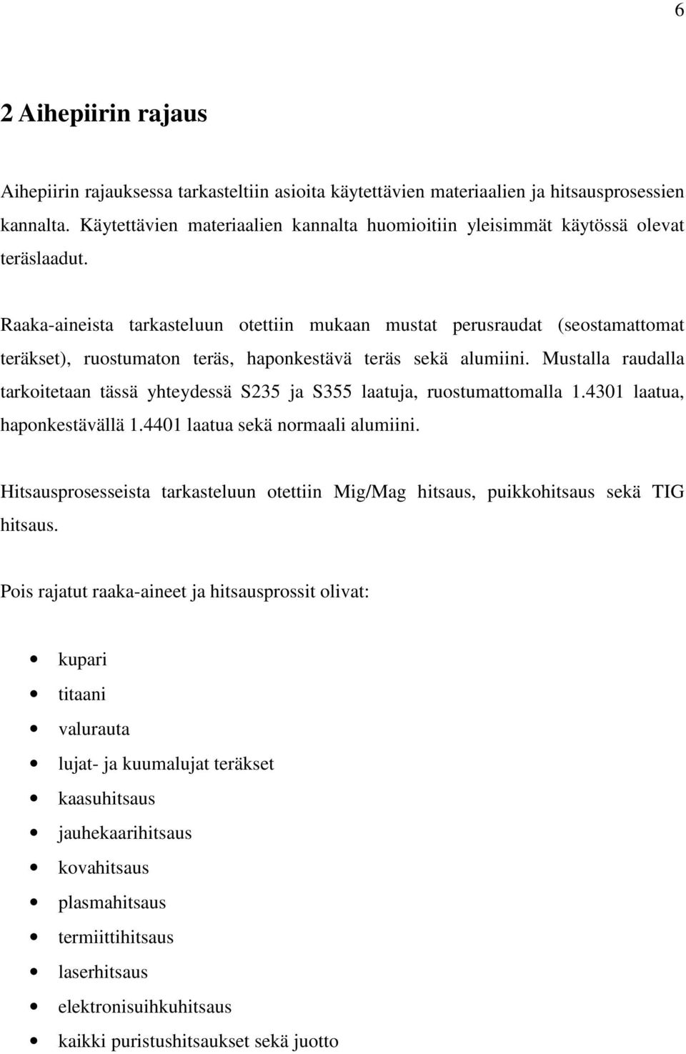 Raaka-aineista tarkasteluun otettiin mukaan mustat perusraudat (seostamattomat teräkset), ruostumaton teräs, haponkestävä teräs sekä alumiini.