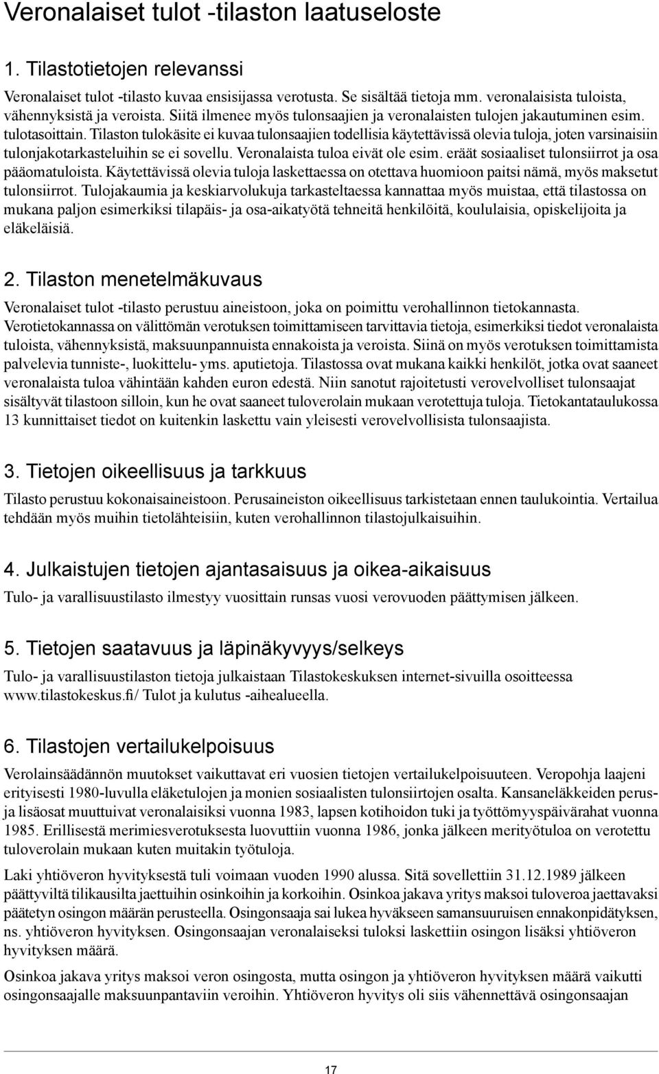 Tilaston tulokäsite ei kuvaa tulonsaajien todellisia käytettävissä olevia tuloja, joten varsinaisiin tulonjakotarkasteluihin se ei sovellu. Veronalaista tuloa eivät ole esim.