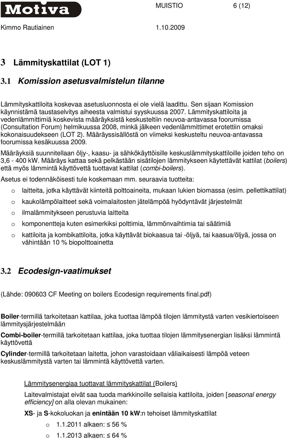 Lämmityskattiloita ja vedenlämmittimiä koskevista määräyksistä keskusteltiin neuvoa-antavassa foorumissa (Consultation Forum) helmikuussa 2008, minkä jälkeen vedenlämmittimet erotettiin omaksi