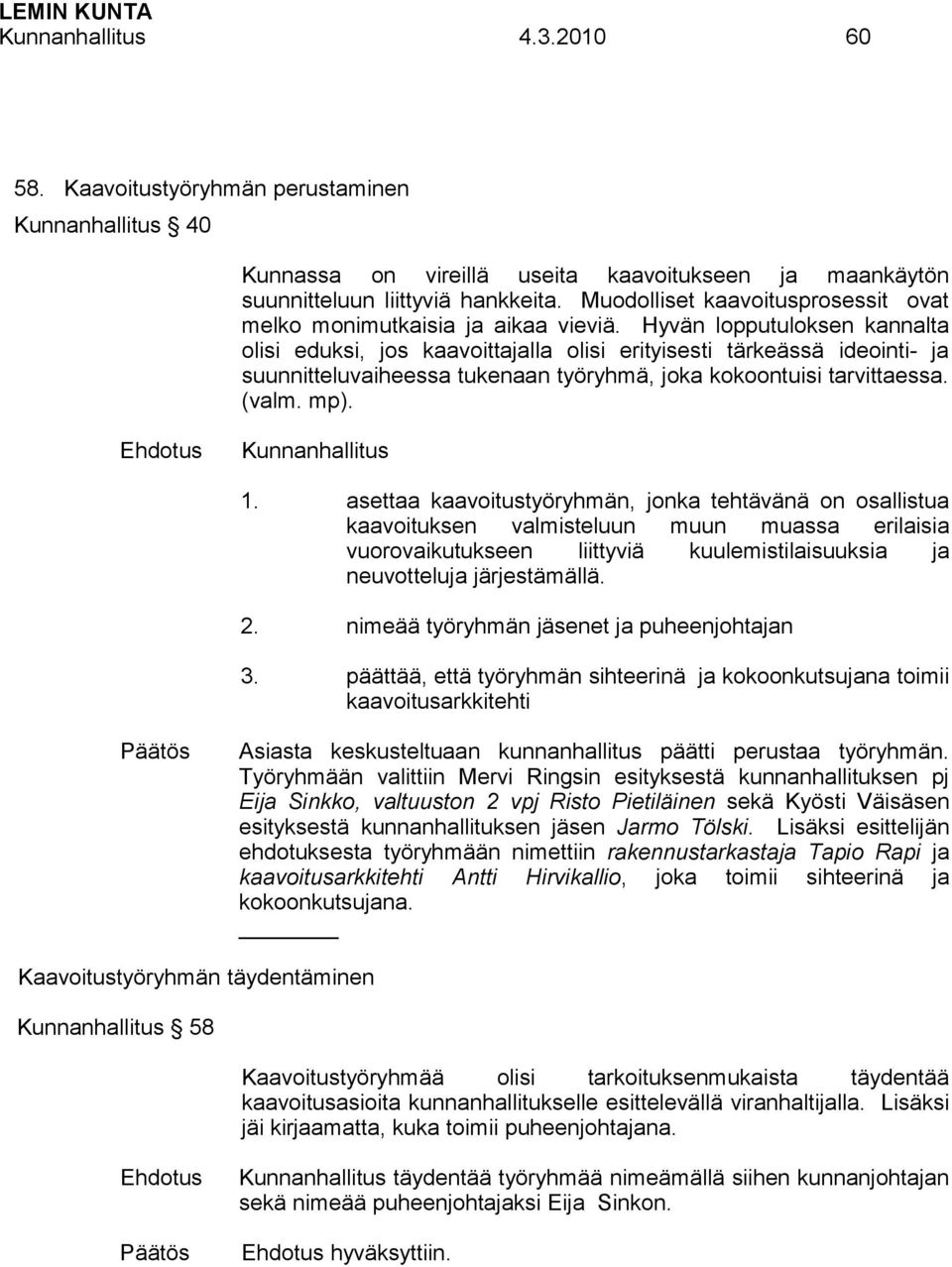 Hyvän lopputuloksen kannalta olisi eduksi, jos kaavoittajalla olisi erityisesti tärkeässä ideointi- ja suunnitteluvaiheessa tukenaan työryhmä, joka kokoontuisi tarvittaessa. (valm. mp).