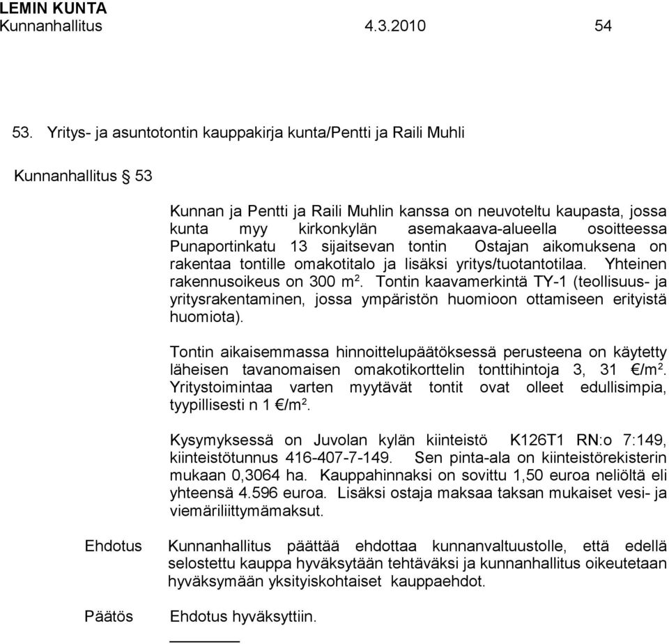 osoitteessa Punaportinkatu 13 sijaitsevan tontin Ostajan aikomuksena on rakentaa tontille omakotitalo ja lisäksi yritys/tuotantotilaa. Yhteinen rakennusoikeus on 300 m 2.