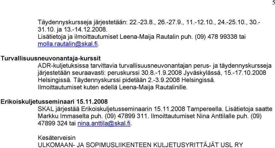 2008 Jyväskylässä, 15.-17.10.2008 Helsingissä. Täydennyskurssi pidetään 2.-3.9.2008 Helsingissä. Ilmittautumiset kuten edellä Leena-Maija Rautalinille. Erikiskuljetusseminaari 15.11.