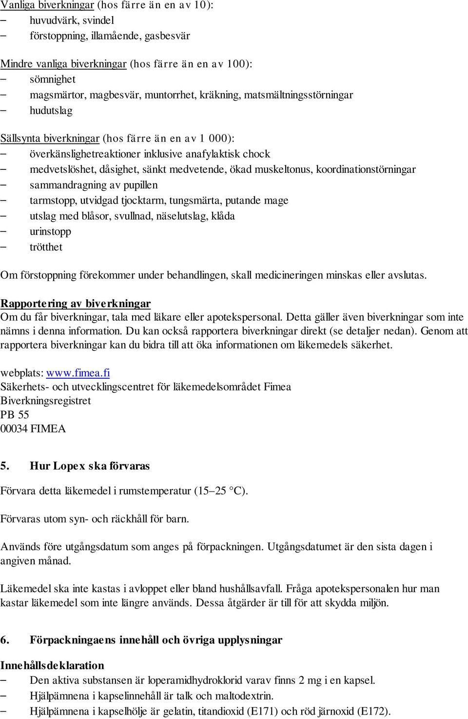 muskeltonus, koordinationstörningar sammandragning av pupillen tarmstopp, utvidgad tjocktarm, tungsmärta, putande mage utslag med blåsor, svullnad, näselutslag, klåda urinstopp trötthet Om