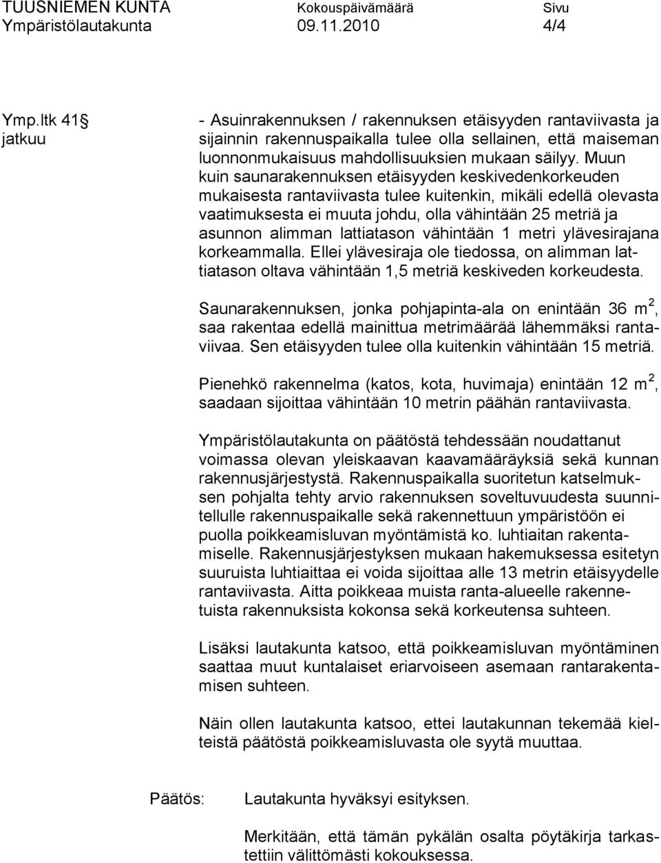 Muun kuin saunarakennuksen etäisyyden keskivedenkorkeuden mukaisesta rantaviivasta tulee kuitenkin, mikäli edellä olevasta vaatimuksesta ei muuta johdu, olla vähintään 25 metriä ja asunnon alimman