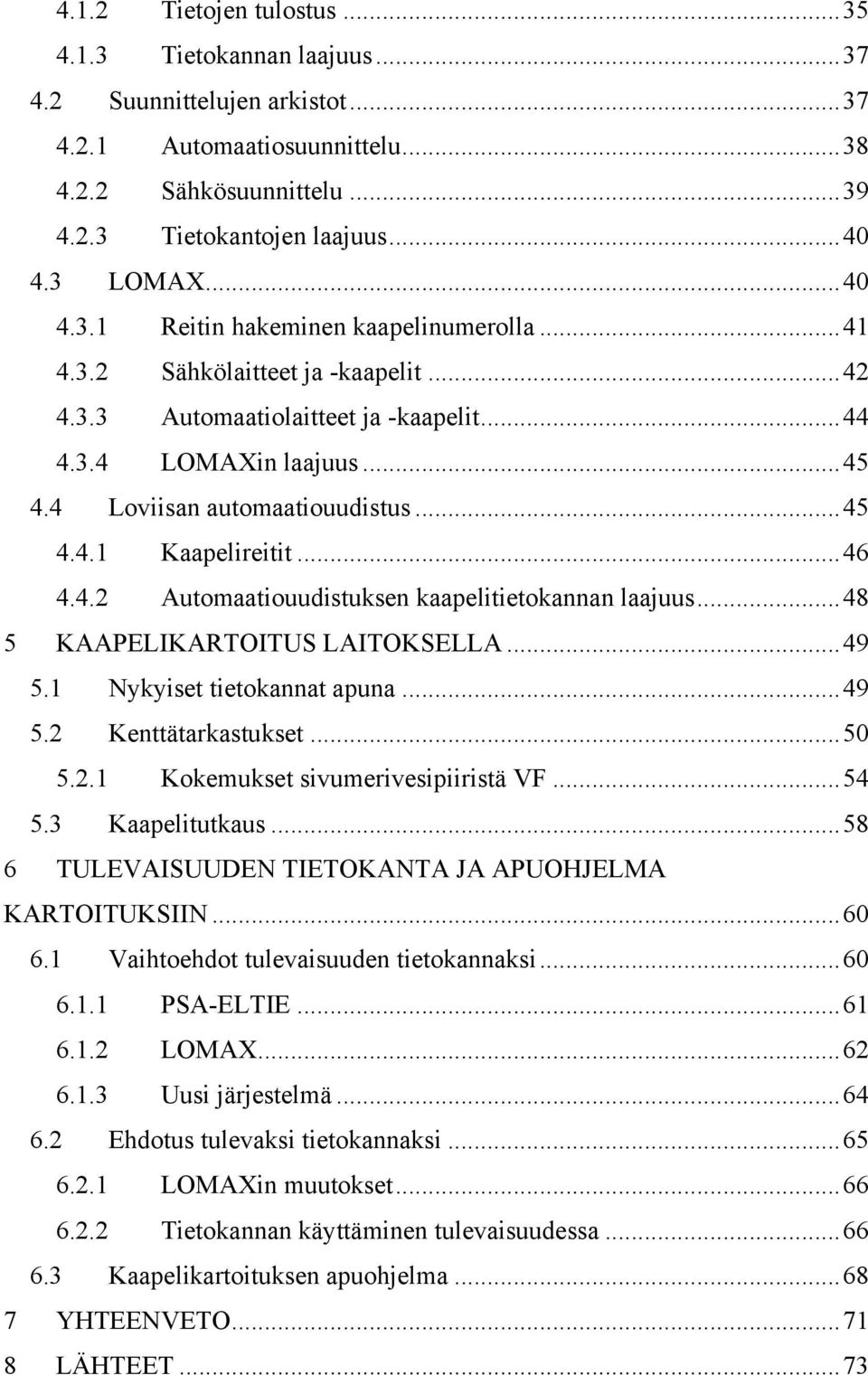 ..46 4.4.2 Automaatiouudistuksen kaapelitietokannan laajuus...48 5 KAAPELIKARTOITUS LAITOKSELLA...49 6 5.1 Nykyiset tietokannat apuna...49 5.2 Kenttätarkastukset...50 5.2.1 Kokemukset sivumerivesipiiristä VF.